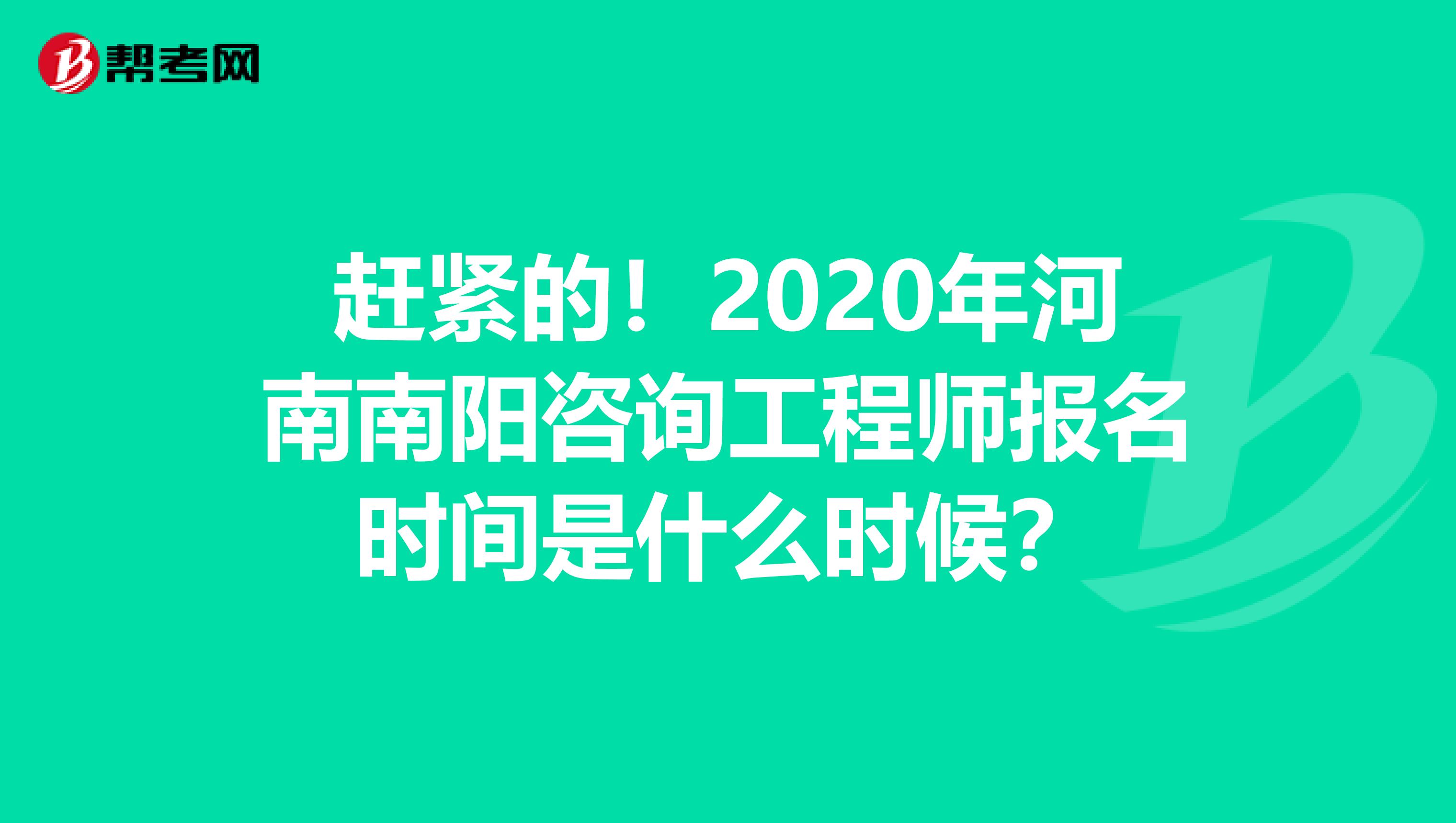 赶紧的！2020年河南南阳咨询工程师报名时间是什么时候？