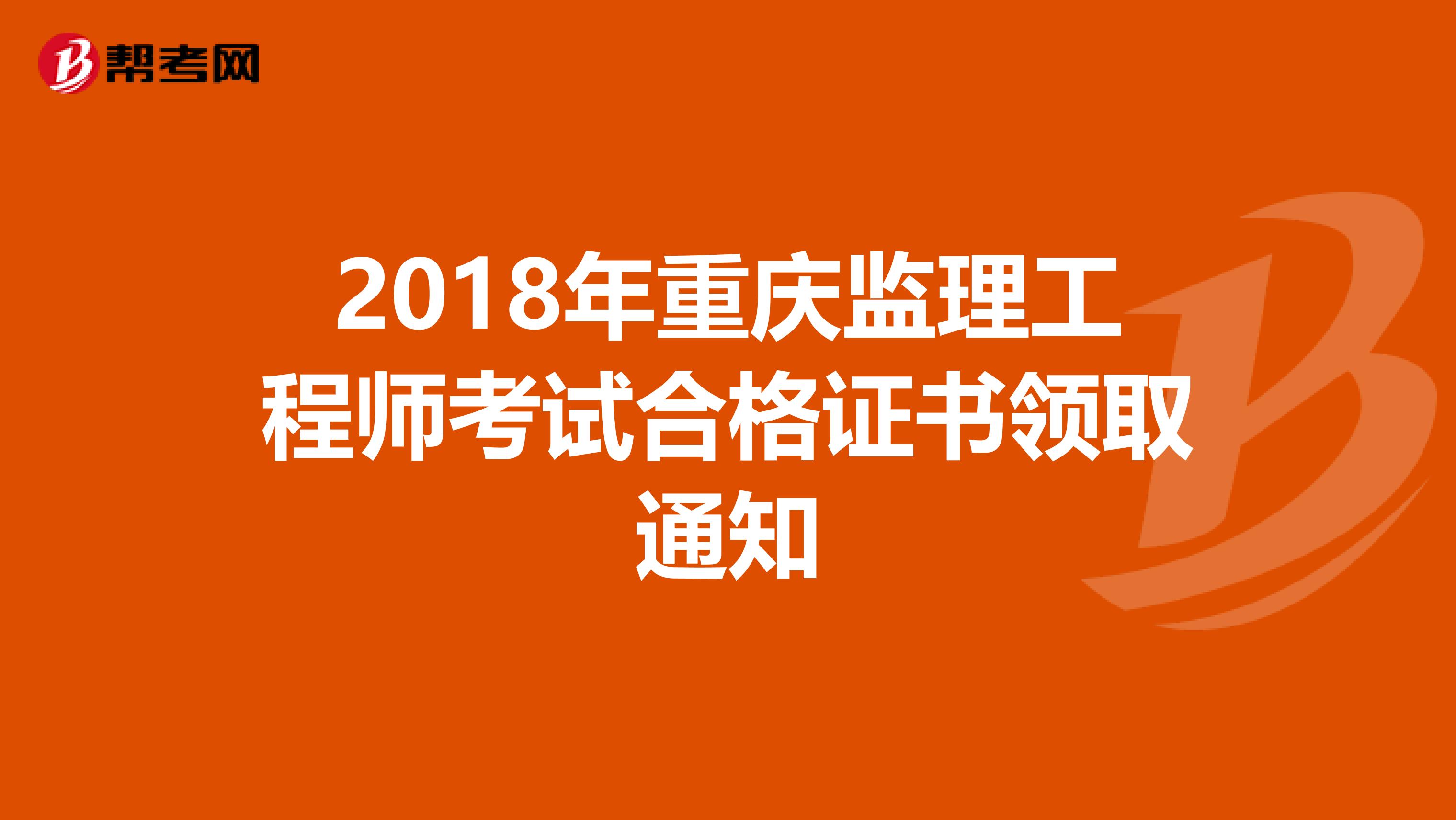 2018年重庆监理工程师考试合格证书领取通知