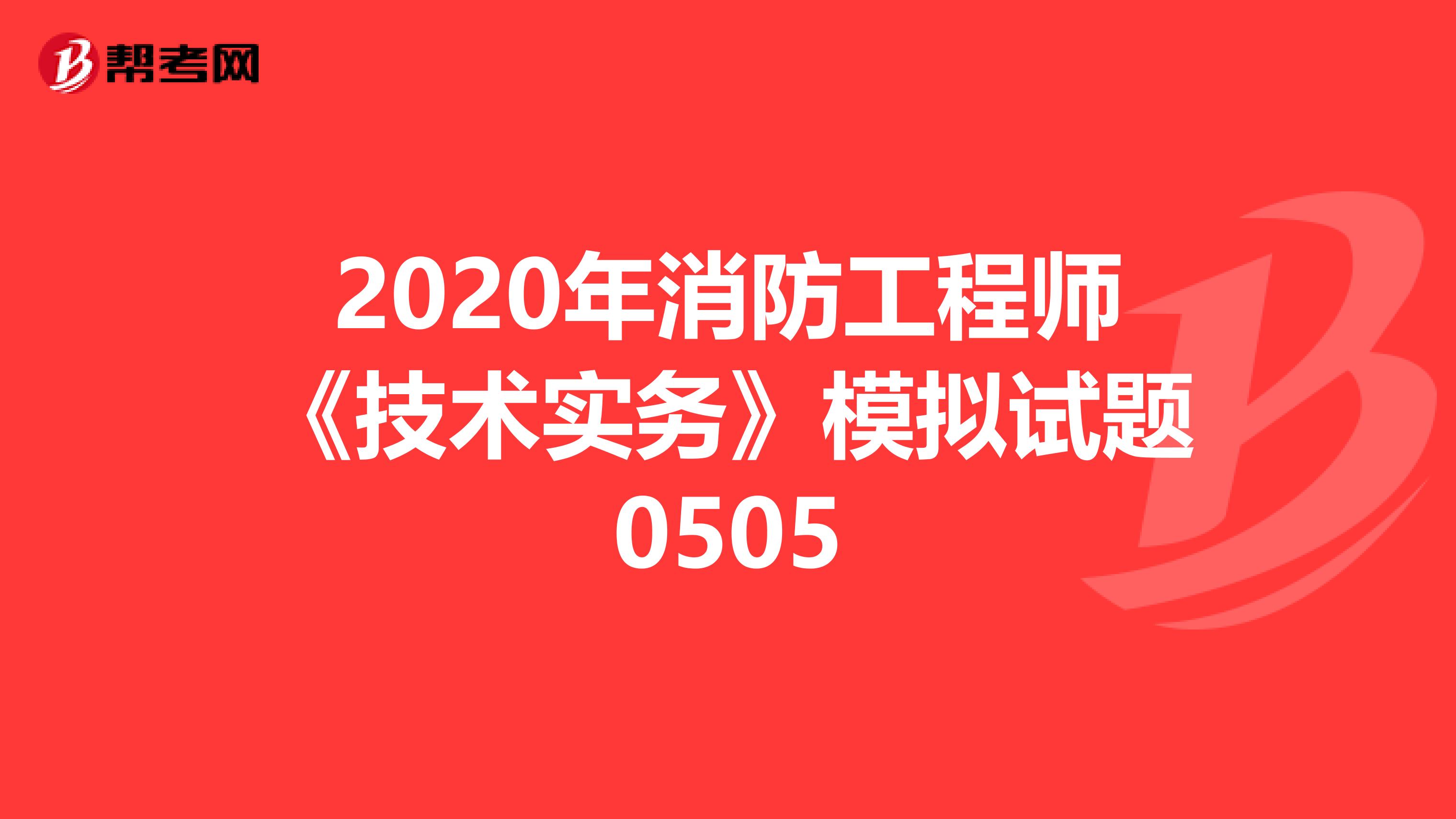 2020年消防工程师《技术实务》模拟试题0505