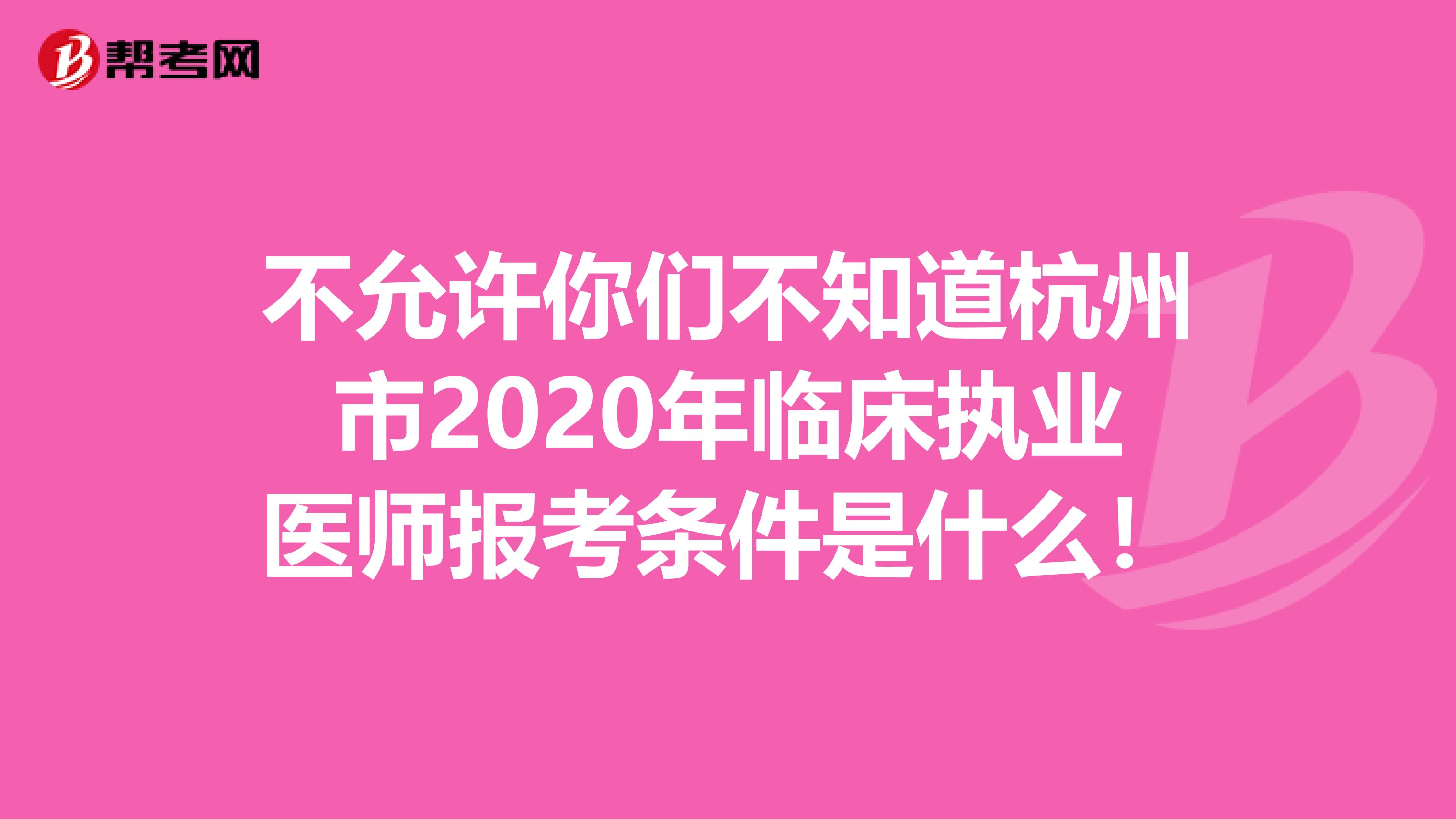 不允許你們不知道杭州市2020年臨床執業醫師報考條件是什么！