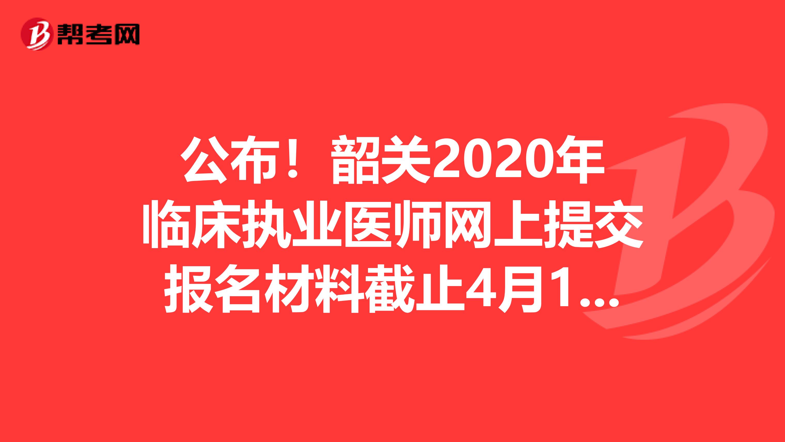 公布！韶关2020年临床执业医师网上提交报名材料截止4月12日！