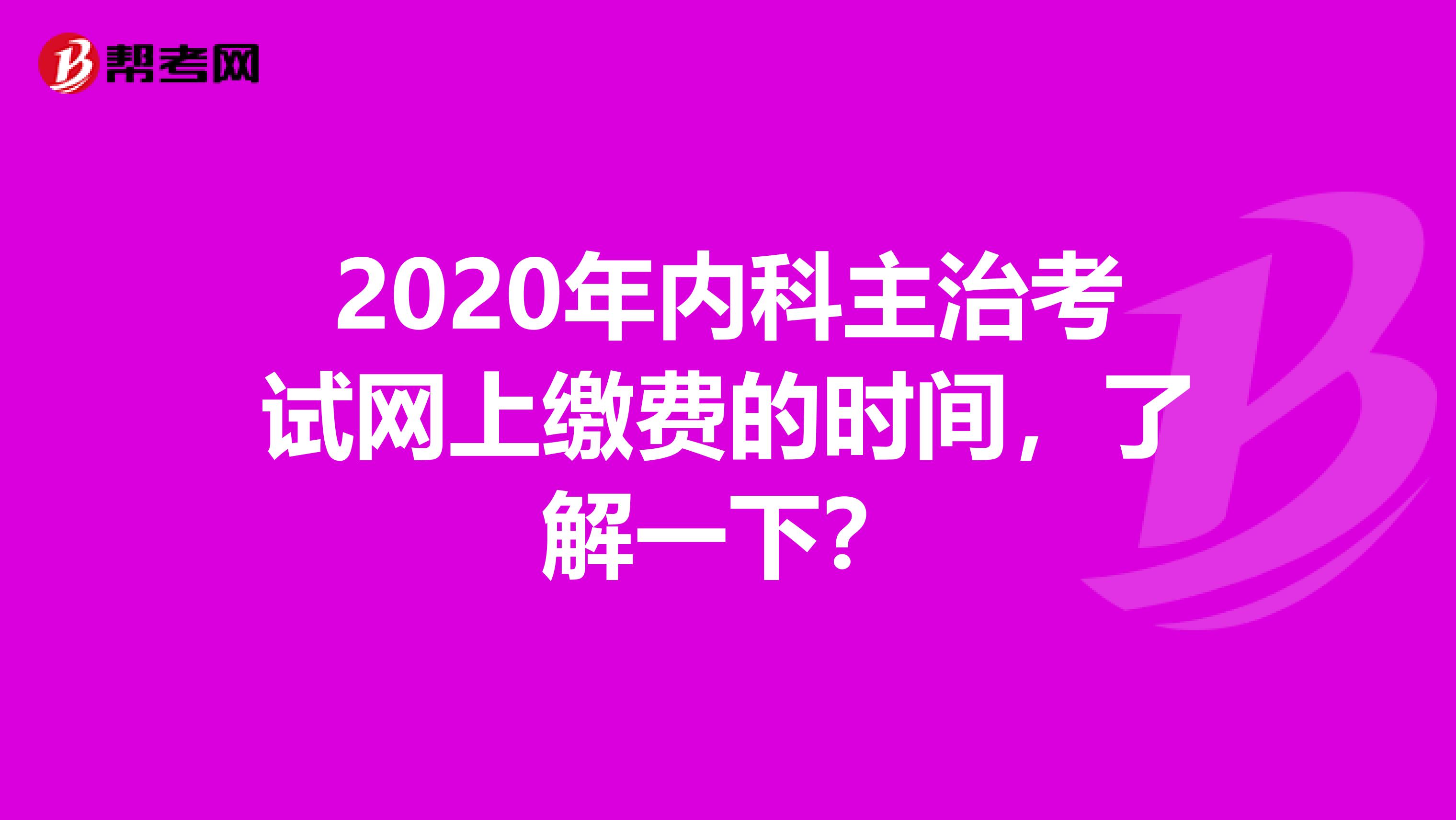 2020年内科主治考试网上缴费的时间，了解一下？