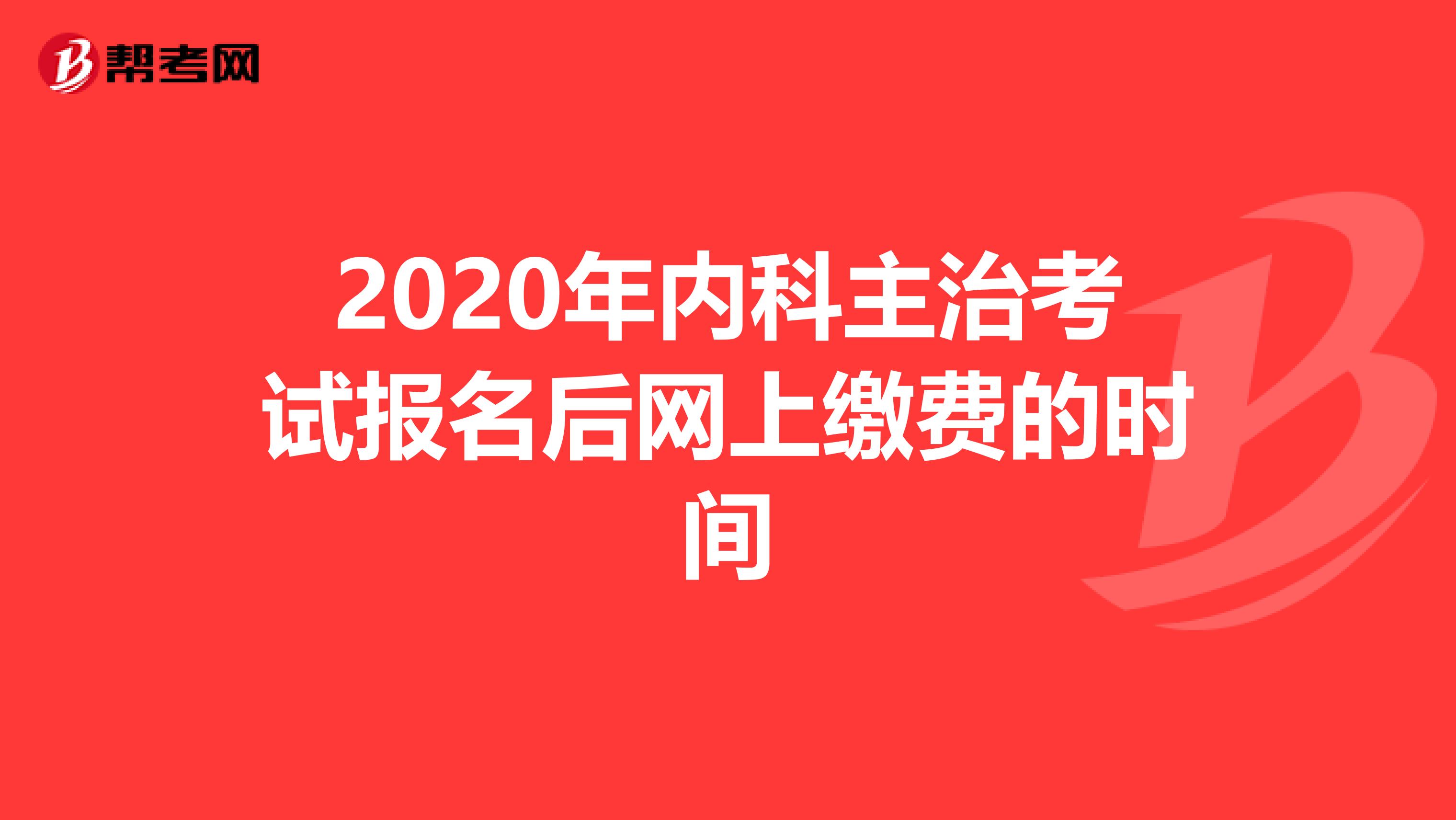 2020年内科主治考试报名后网上缴费的时间