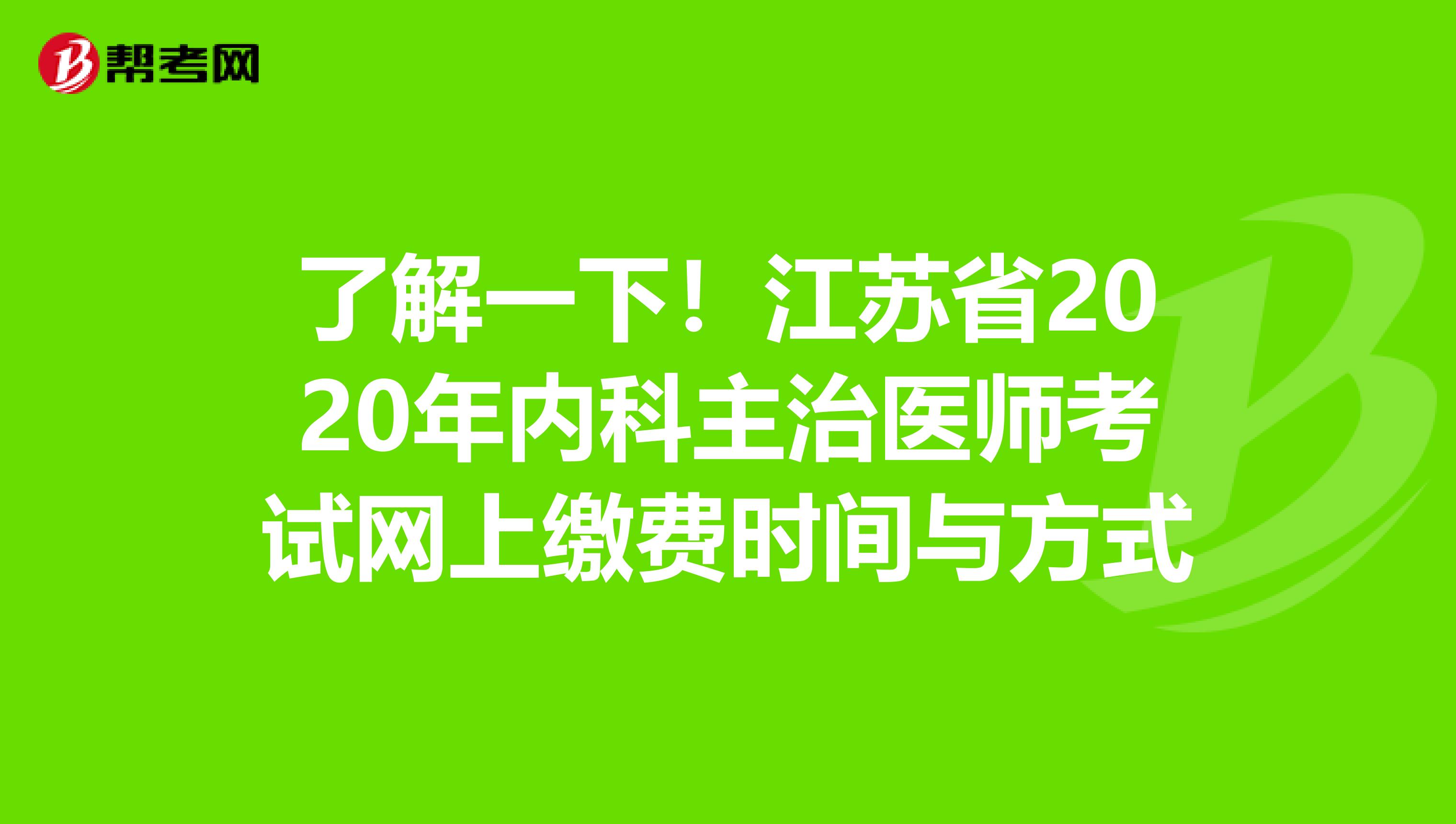 了解一下！江苏省2020年内科主治医师考试网上缴费时间与方式