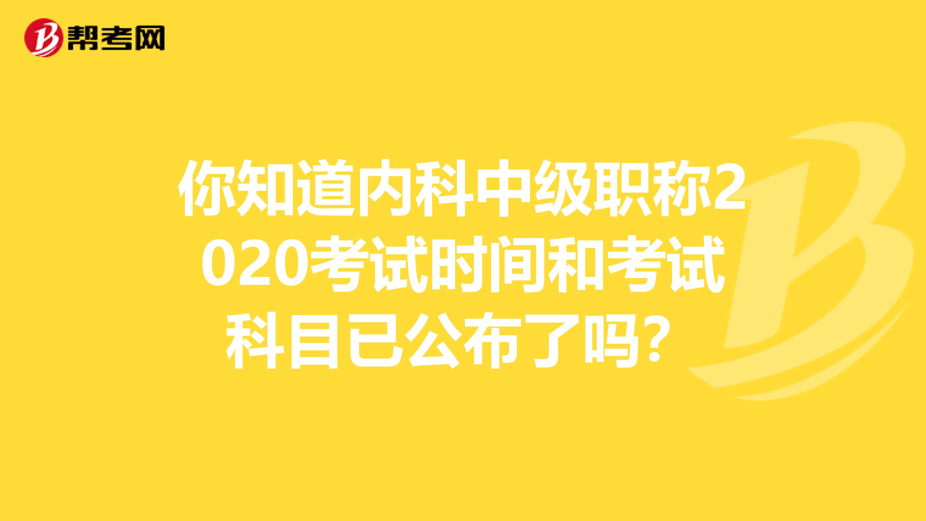 你知道内科中级职称2020考试时间和考试科目已公布了吗？
