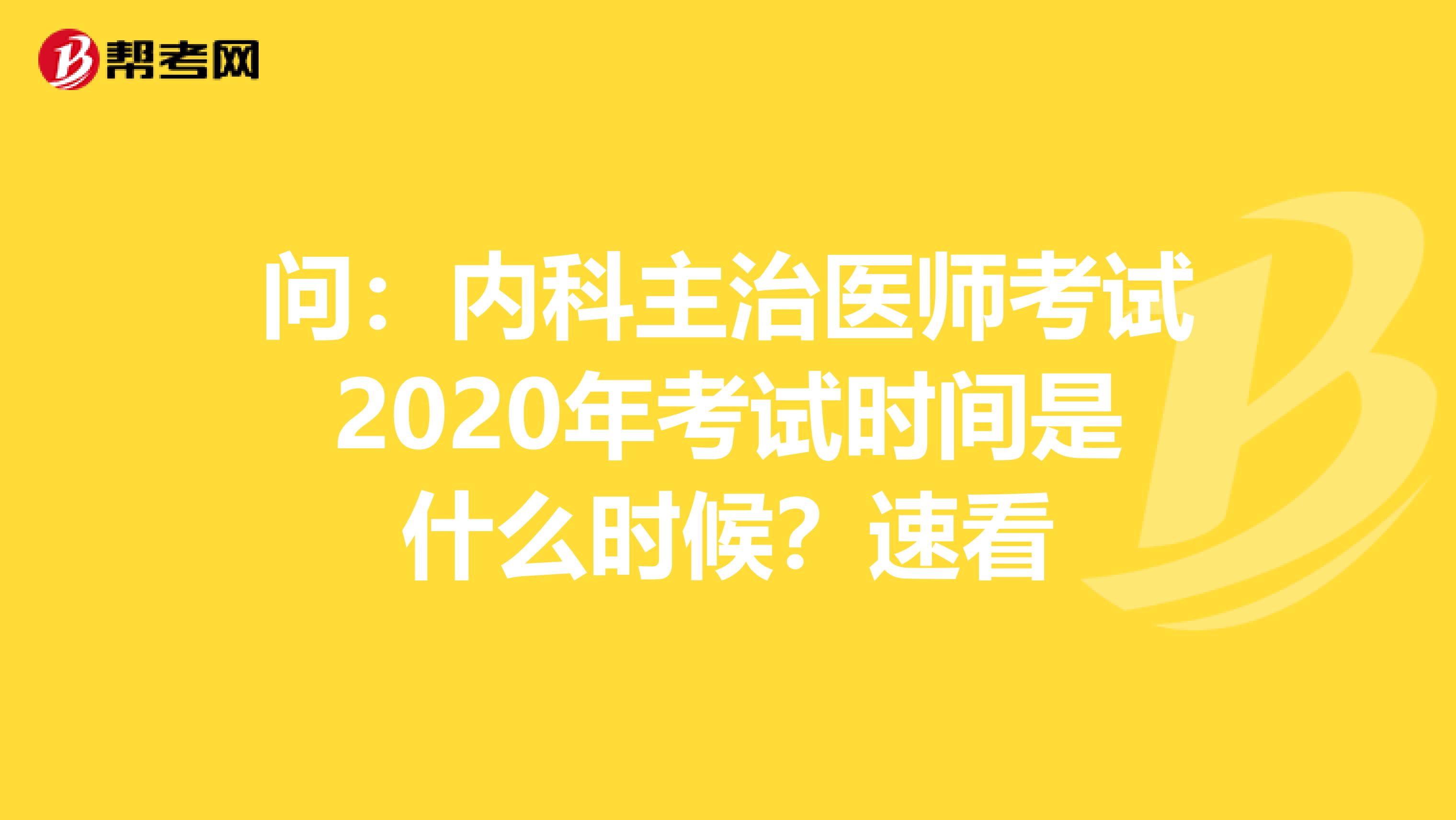 问：内科主治医师考试2020年考试时间是什么时候？速看