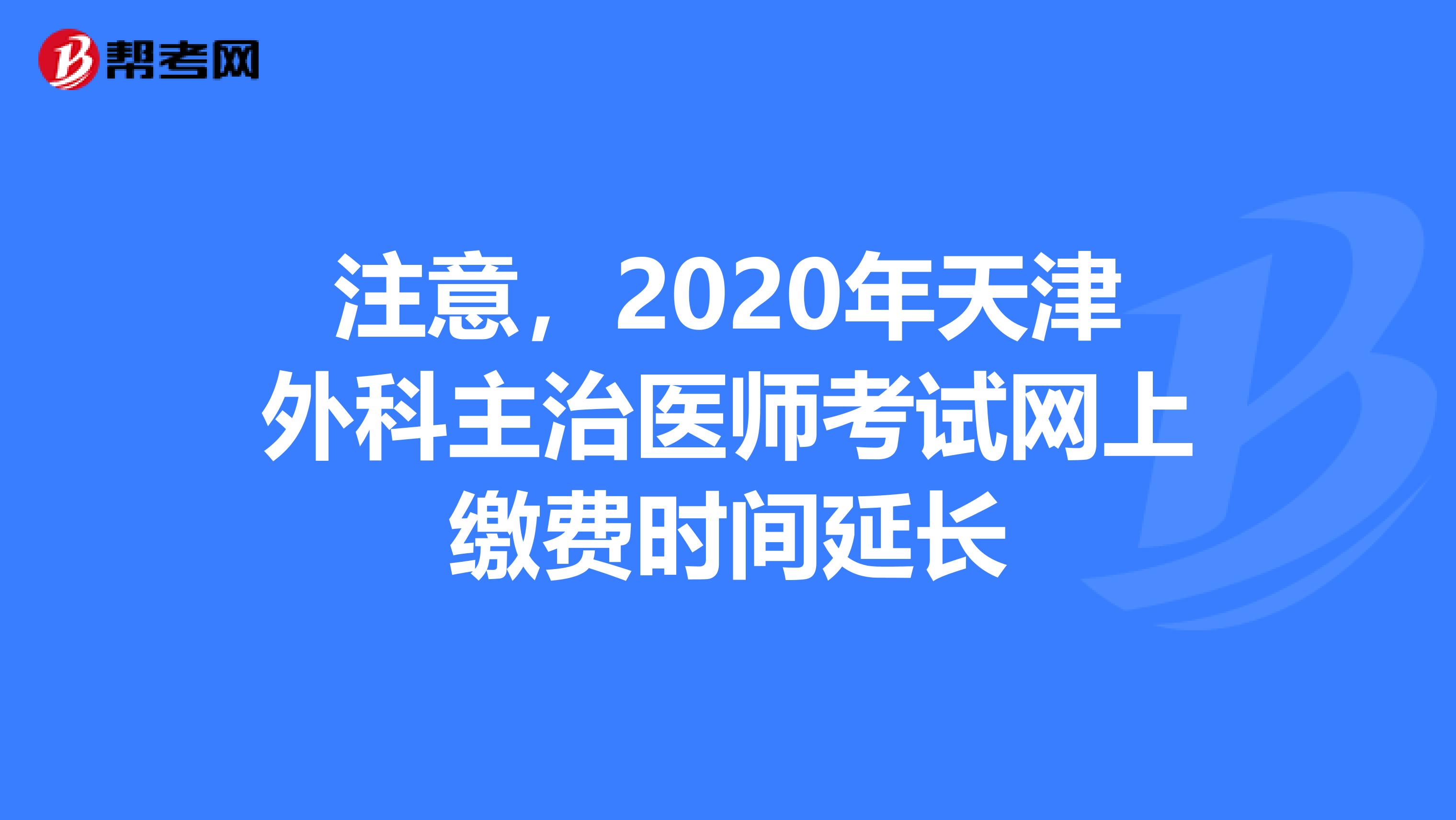 注意，2020年天津外科主治医师考试网上缴费时间延长