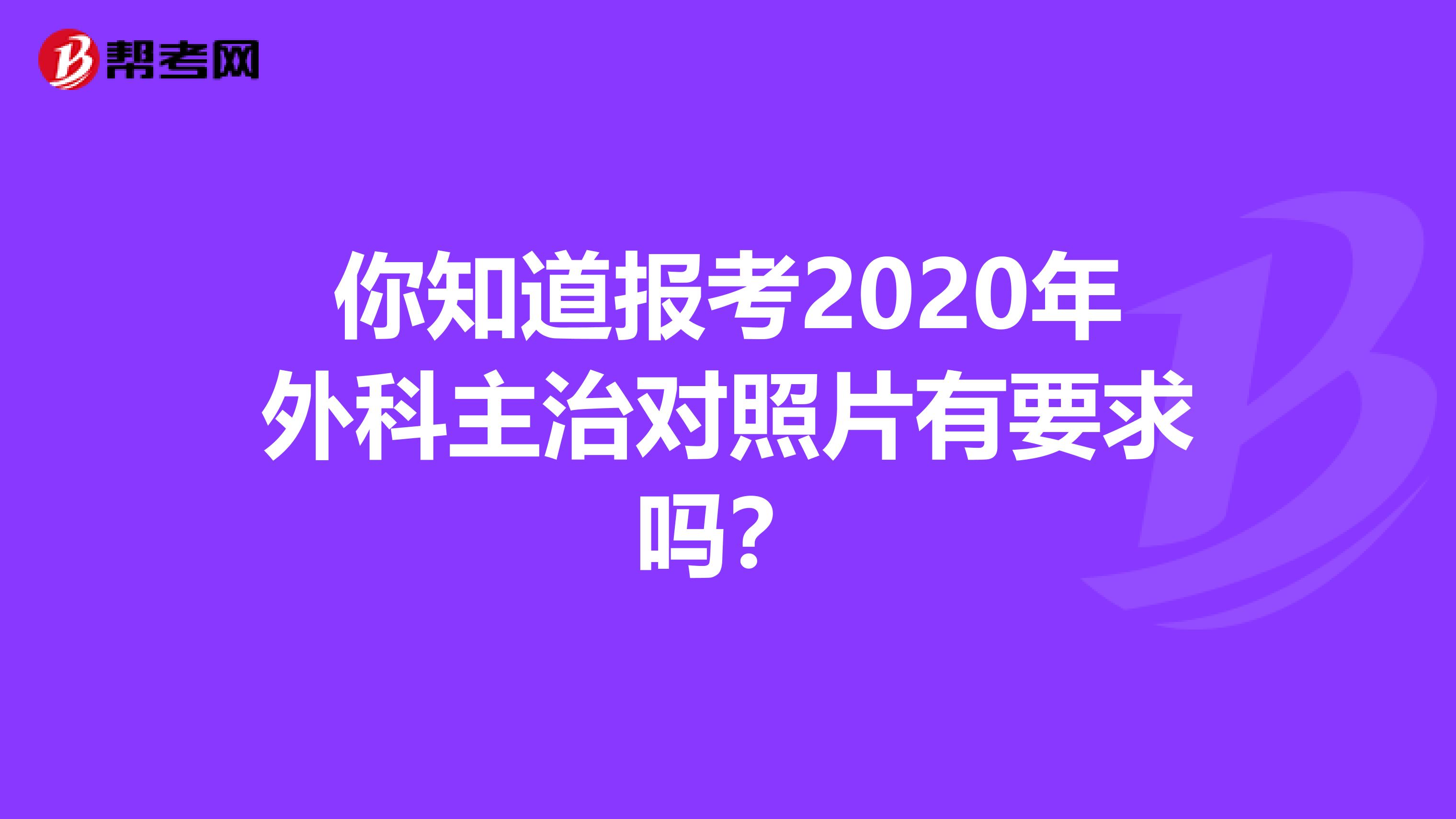 你知道报考2020年外科主治对照片有要求吗？