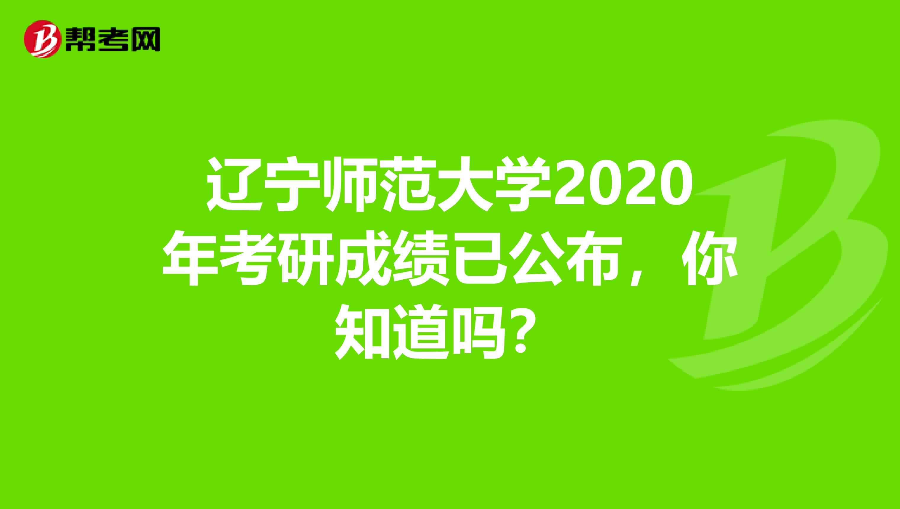 辽宁师范大学2020年考研成绩已公布，你知道吗？