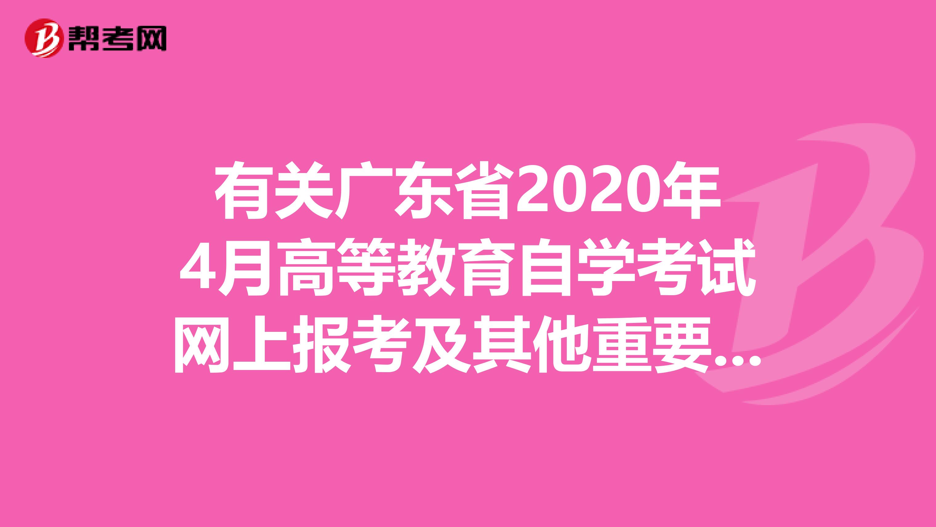 有关广东省2020年4月高等教育自学考试网上报考及其他重要事项！