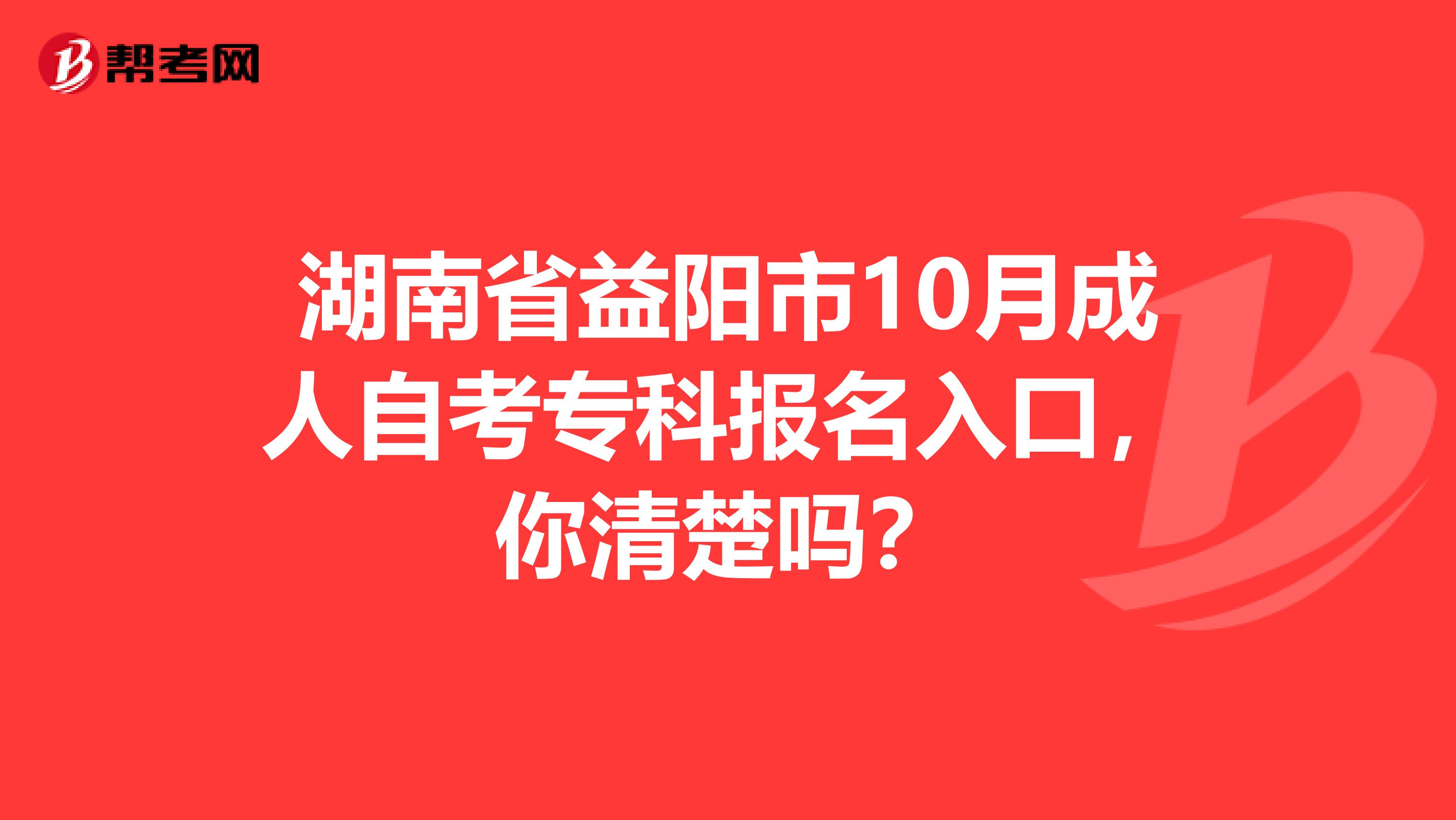 湖南省益阳市10月成人自考专科报名入口，你清楚吗？