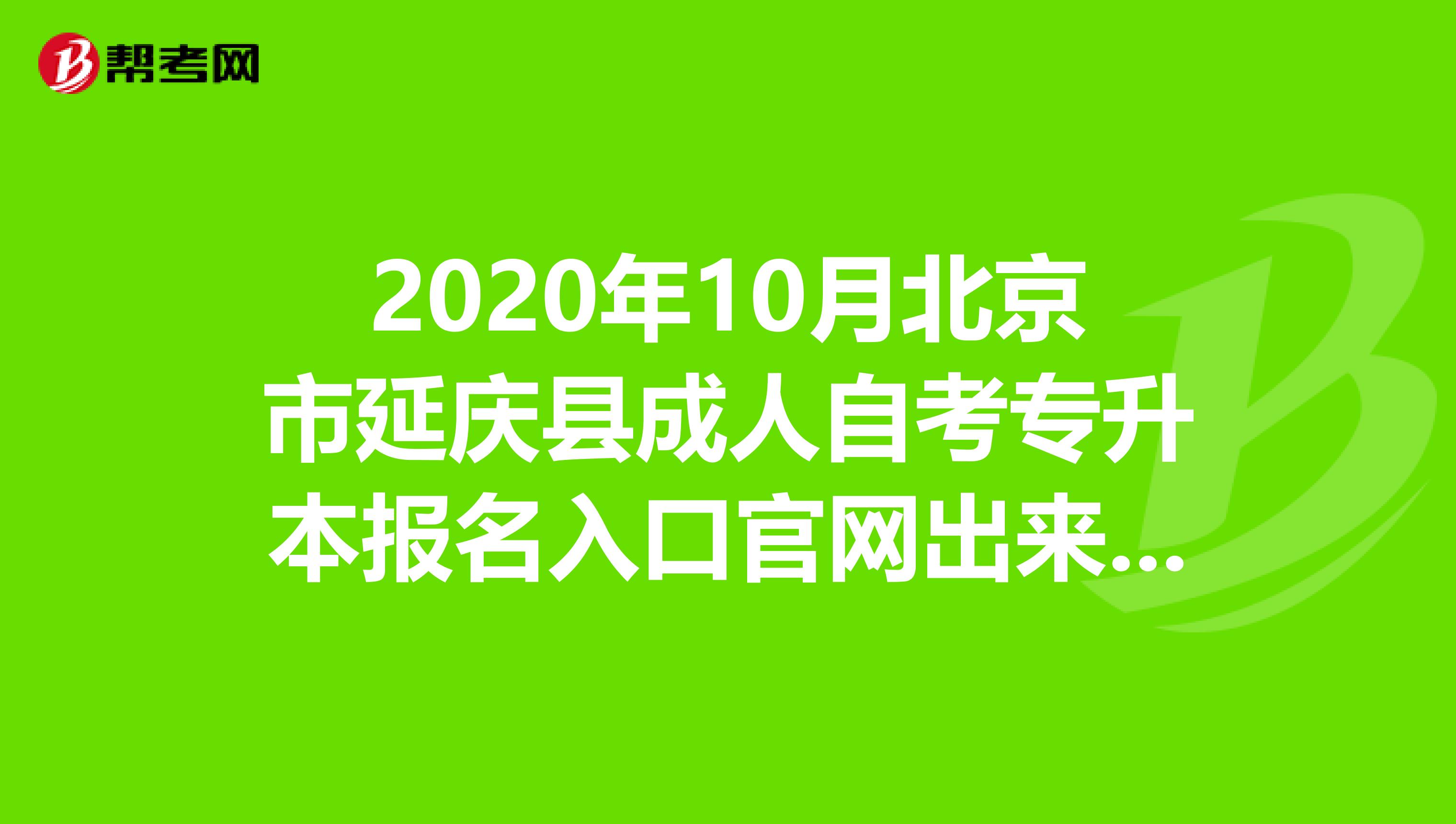 2020年10月北京市延庆县成人自考专升本报名入口官网出来啦!