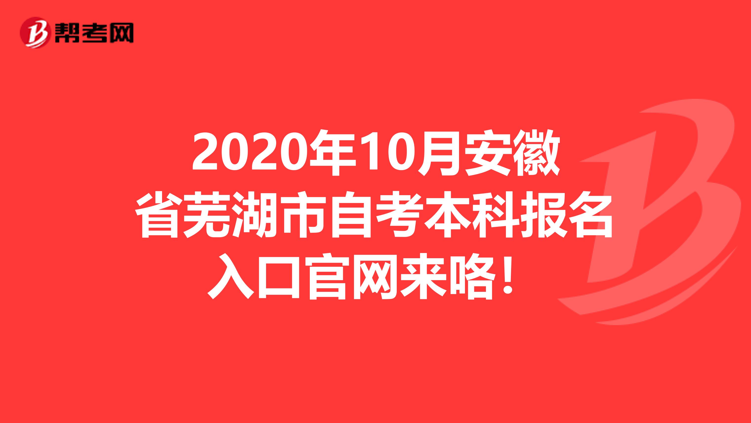 2020年10月安徽省芜湖市自考本科报名入口官网来咯！