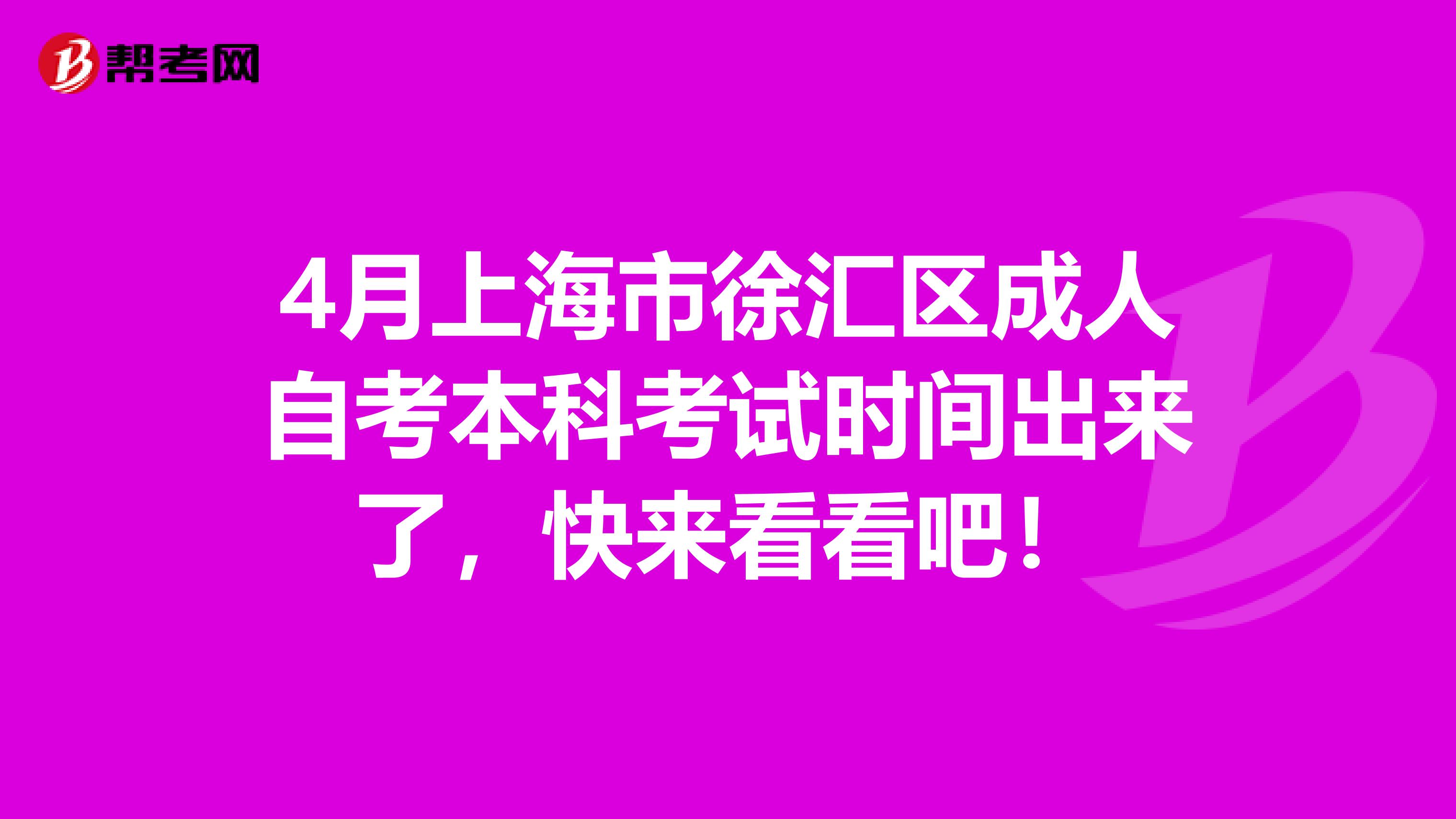 4月上海市徐汇区成人自考本科考试时间出来了，快来看看吧！