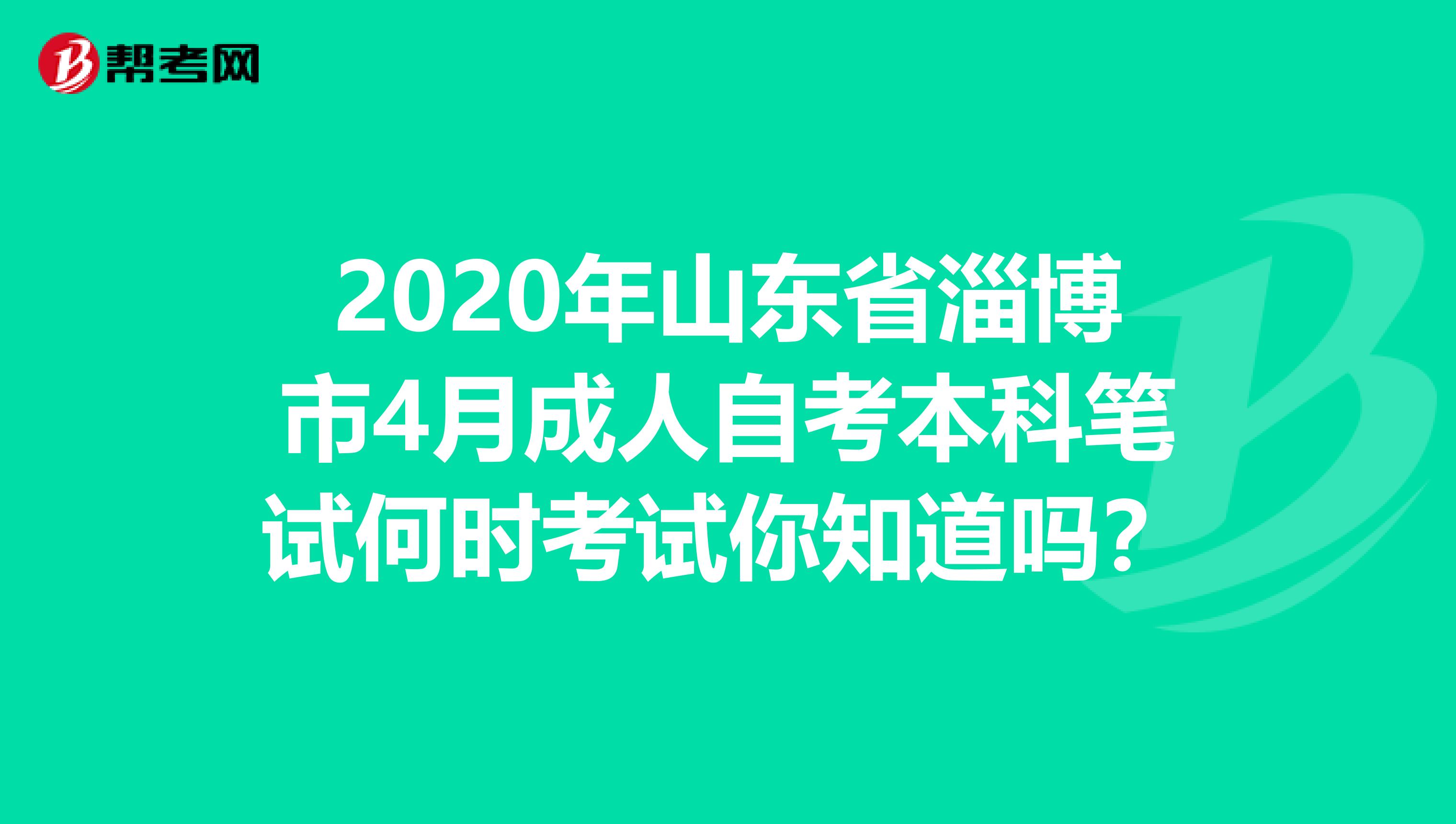 2020年山东省淄博市4月成人自考本科笔试何时考试你知道吗？