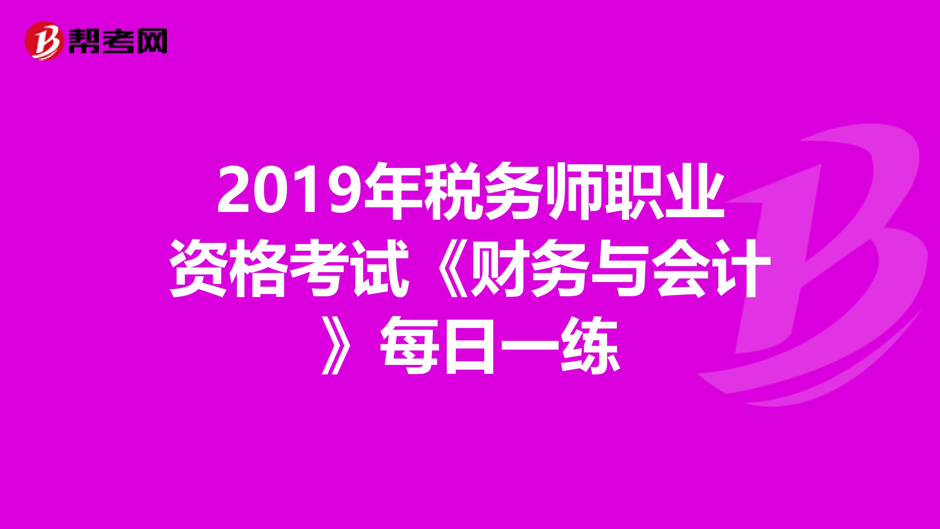 2019年税务师职业资格考试《财务与会计》每日一练