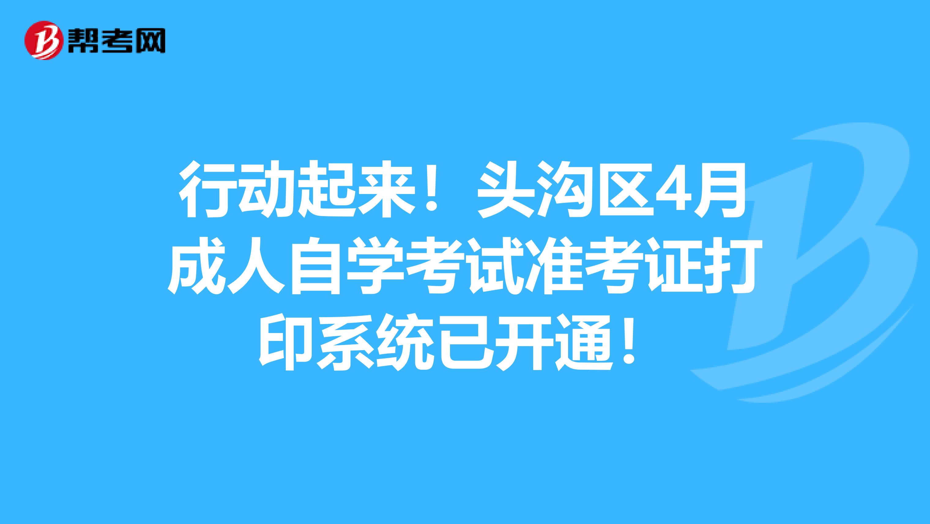 行动起来！头沟区4月成人自学考试准考证打印系统已开通！