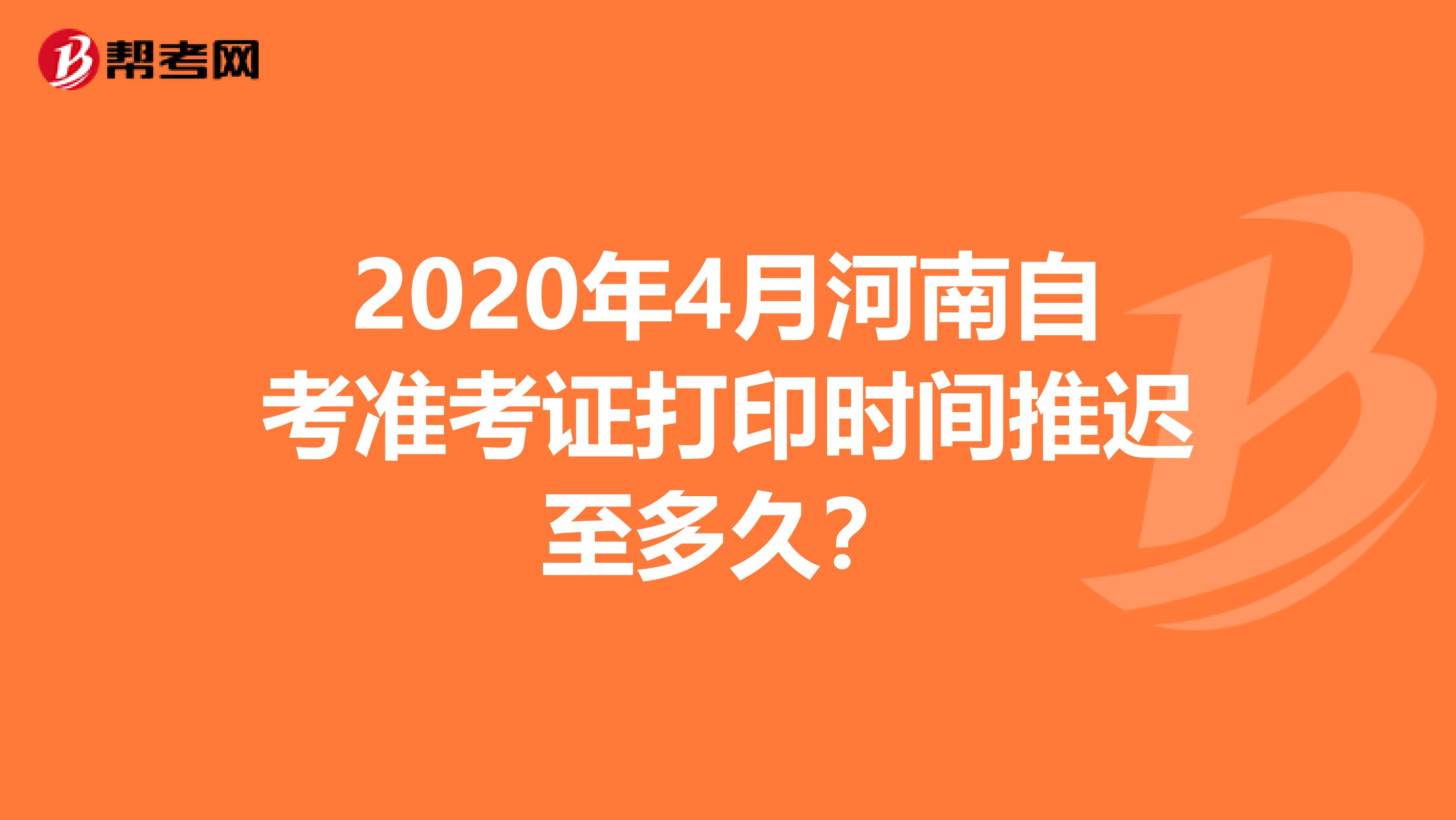 2020年4月河南自考准考证打印时间推迟至多久？