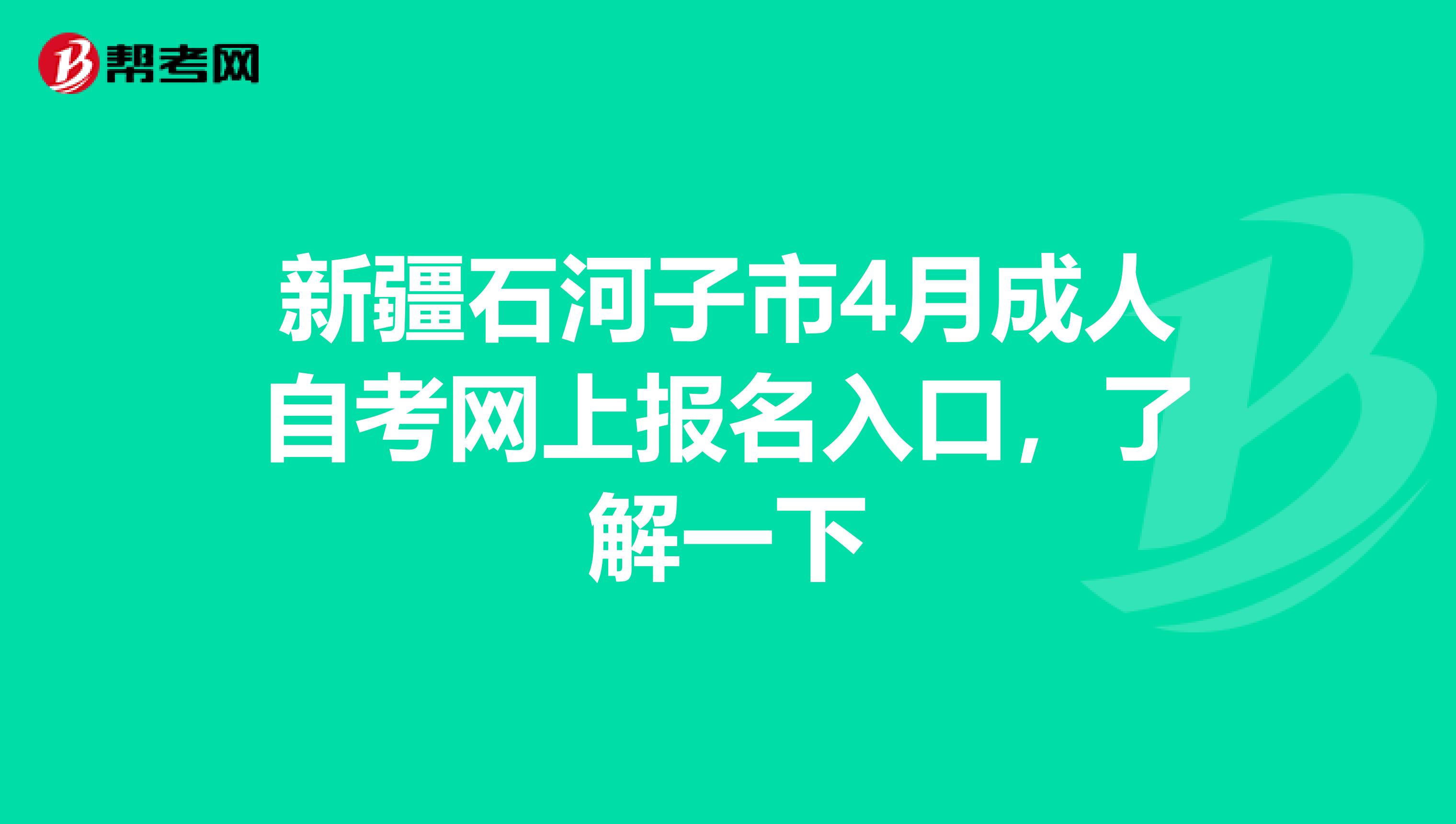 新疆石河子市4月成人自考网上报名入口，了解一下