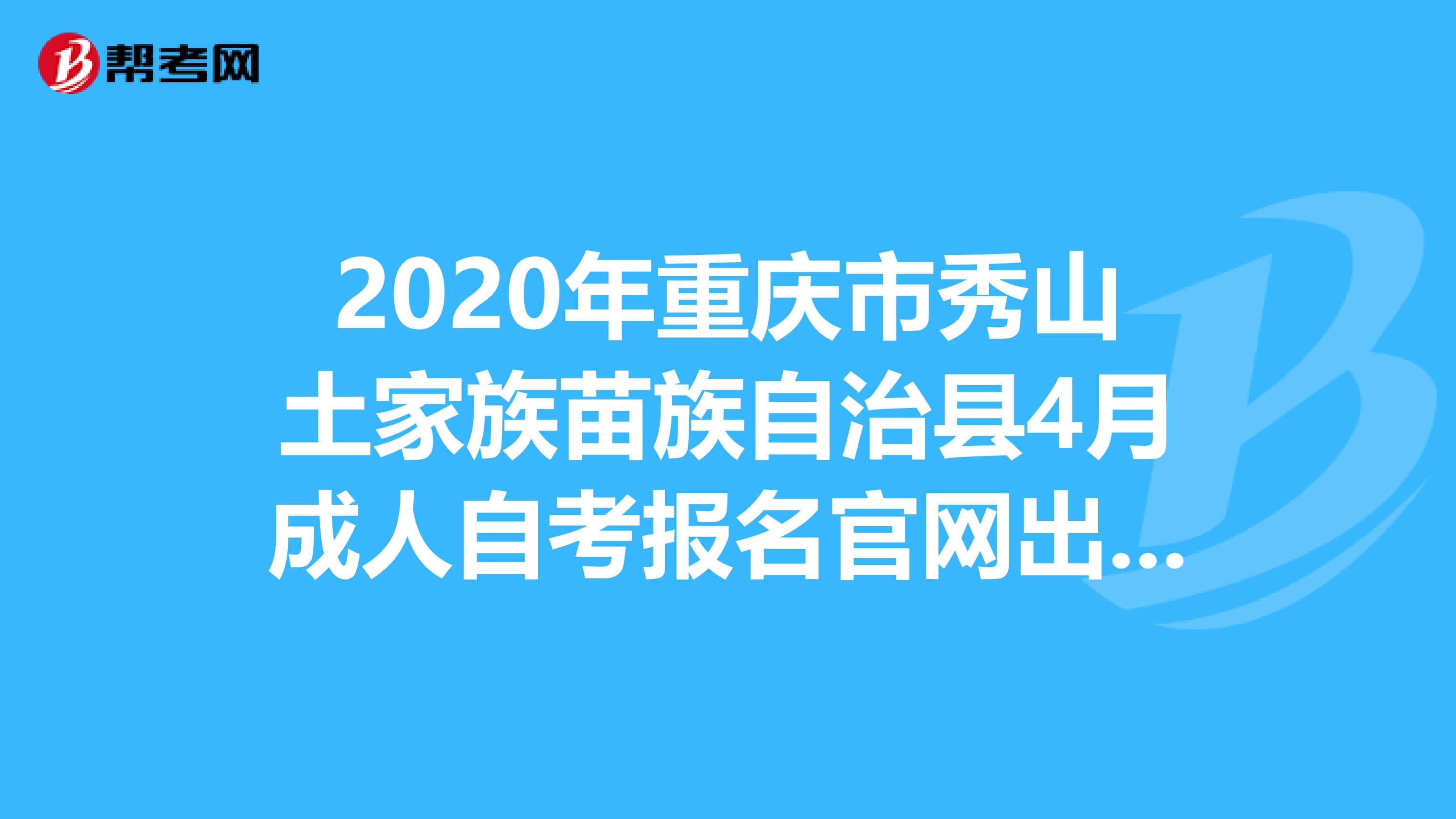 2020年重庆市秀山土家族苗族自治县4月成人自考报名官网出来了