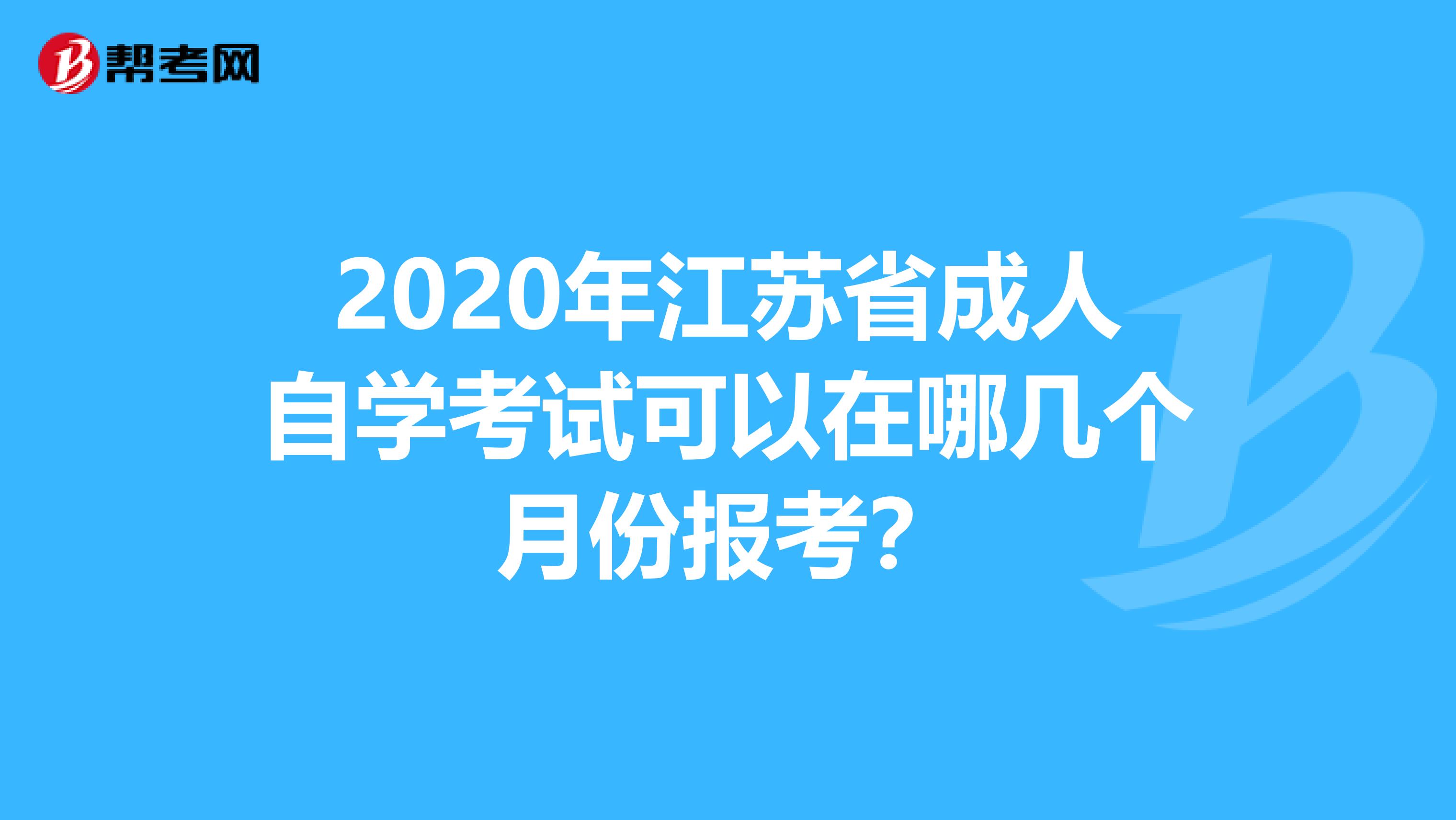 2020年江苏省成人自学考试可以在哪几个月份报考？