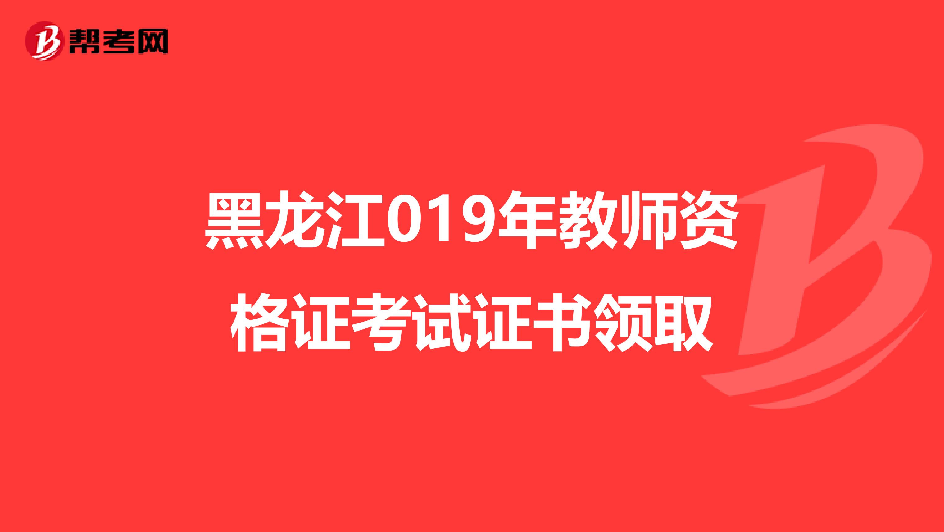 黑龙江019年教师资格证考试证书领取