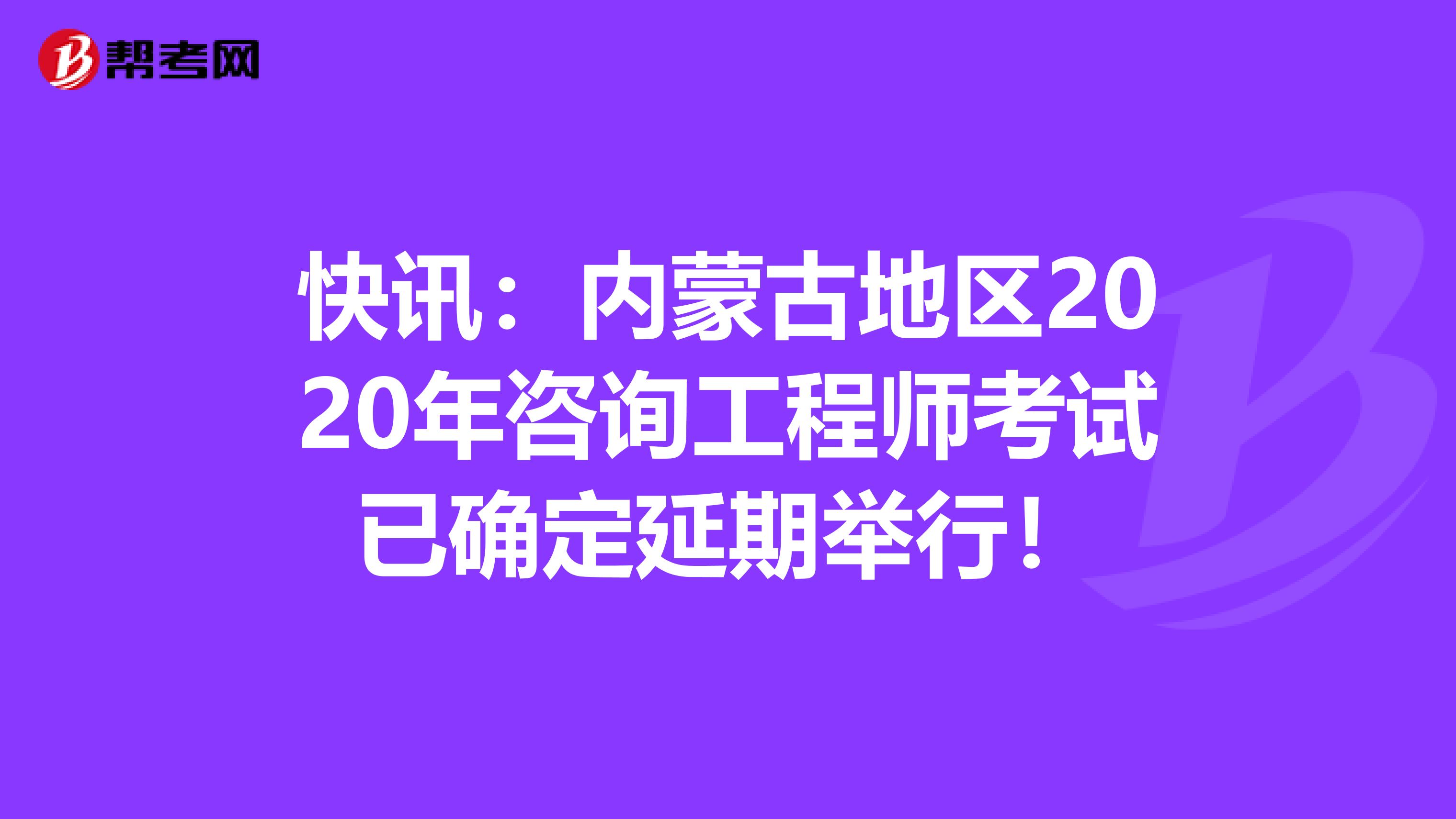 快讯：内蒙古地区2020年咨询工程师考试已确定延期举行！