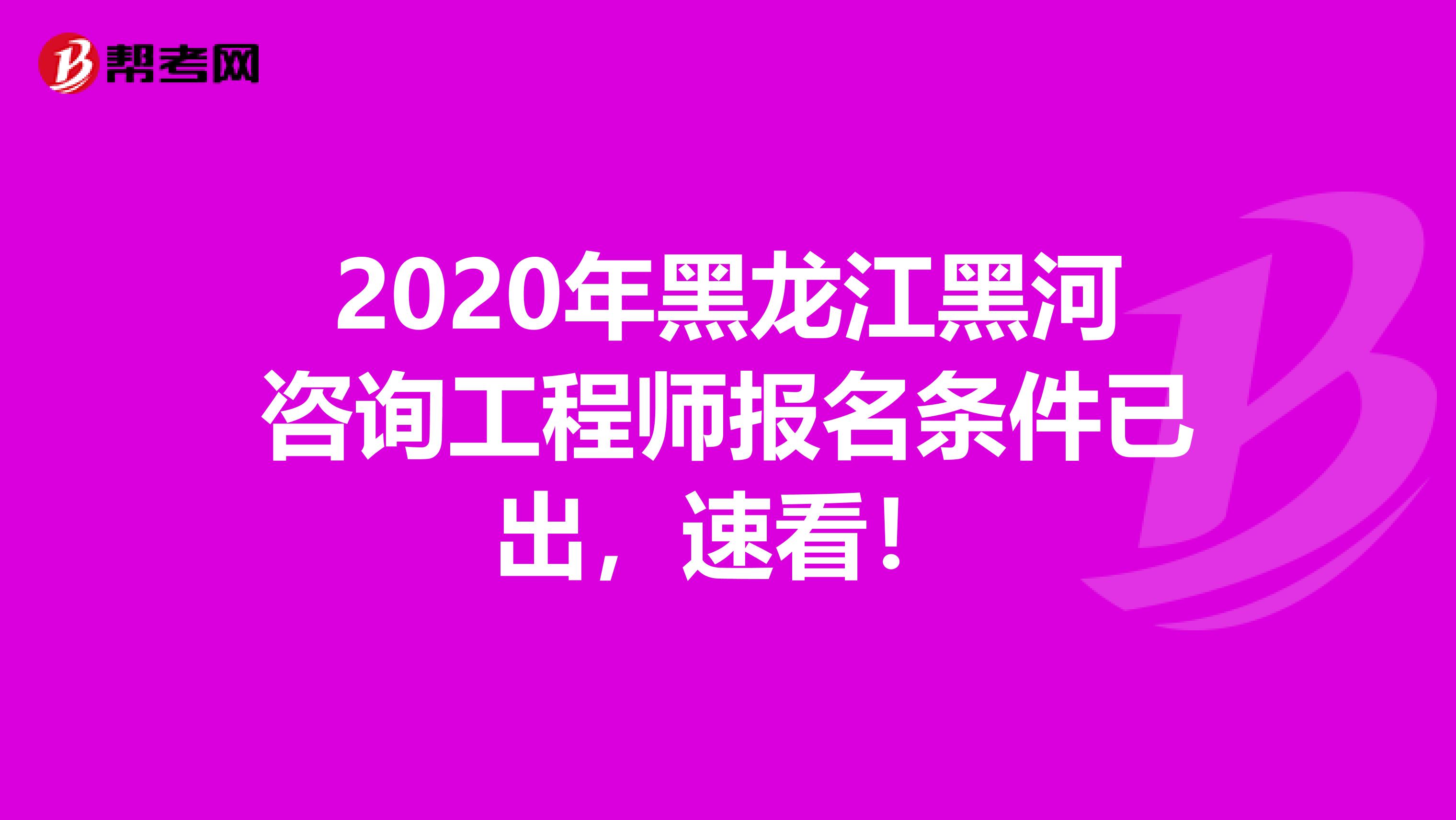 2020年黑龙江黑河咨询工程师报名条件已出，速看！