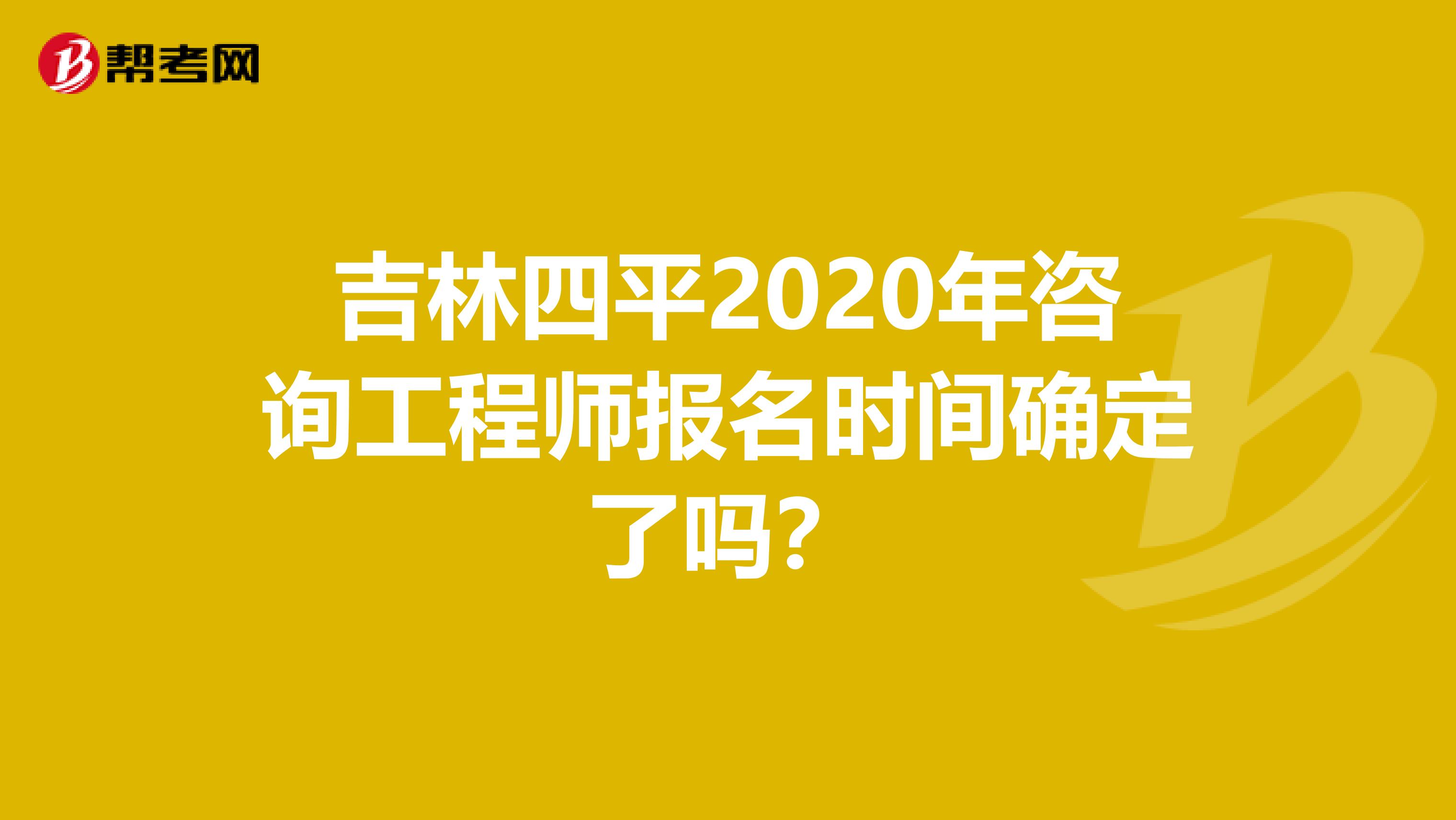 吉林四平2020年咨询工程师报名时间确定了吗？