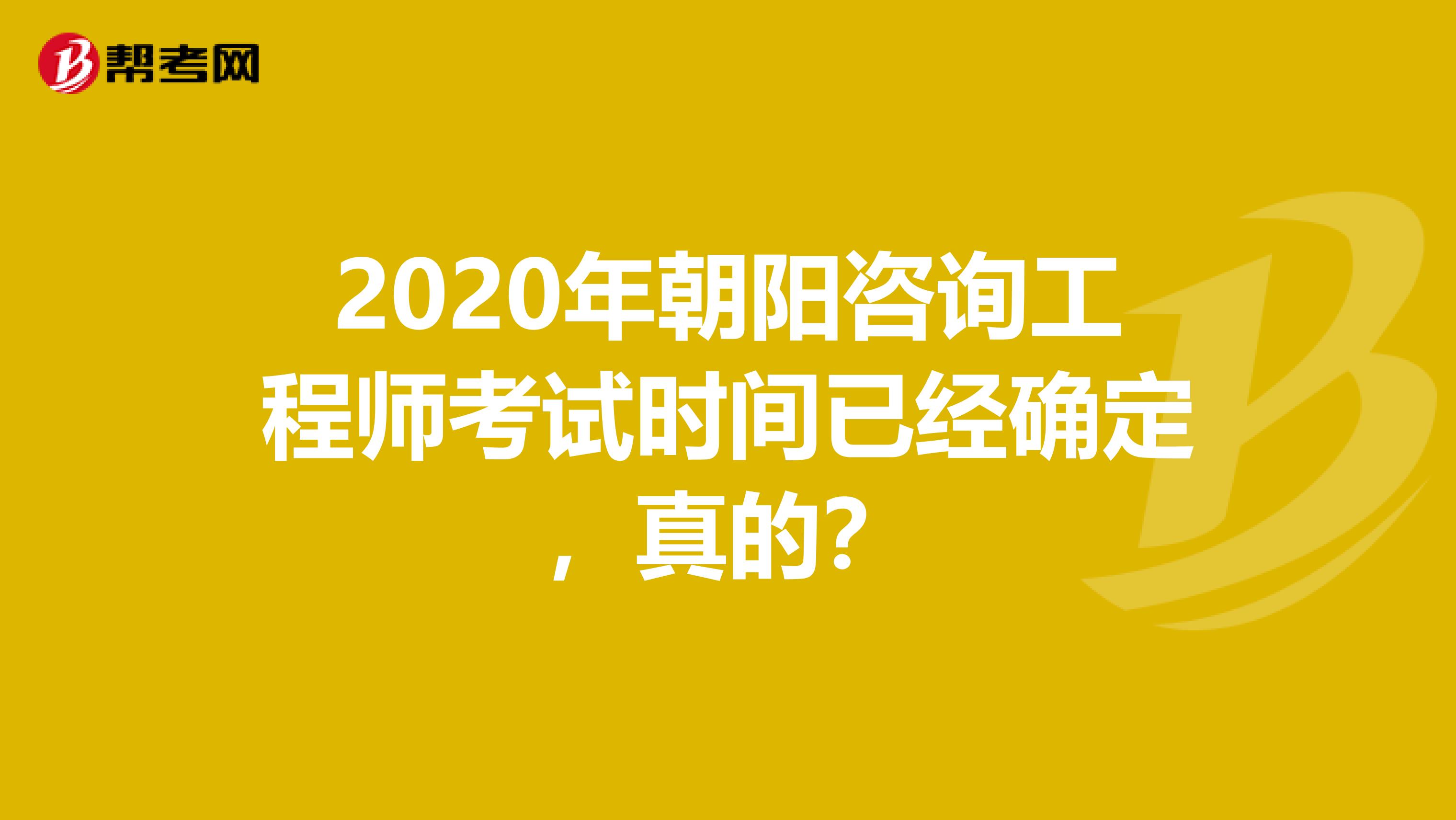 2020年朝阳咨询工程师考试时间已经确定，真的？