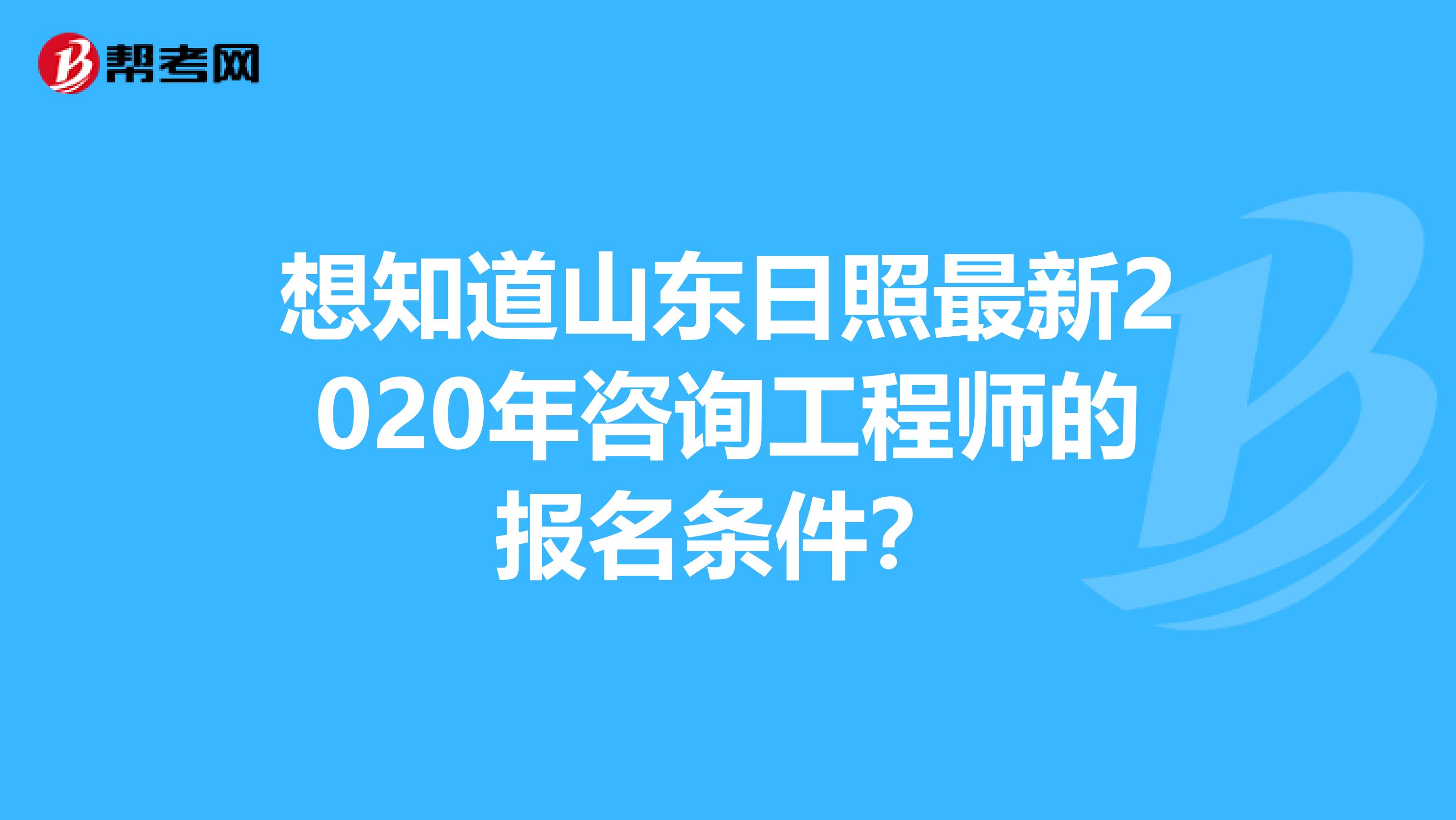 想知道山东日照最新2020年咨询工程师的报名条件？