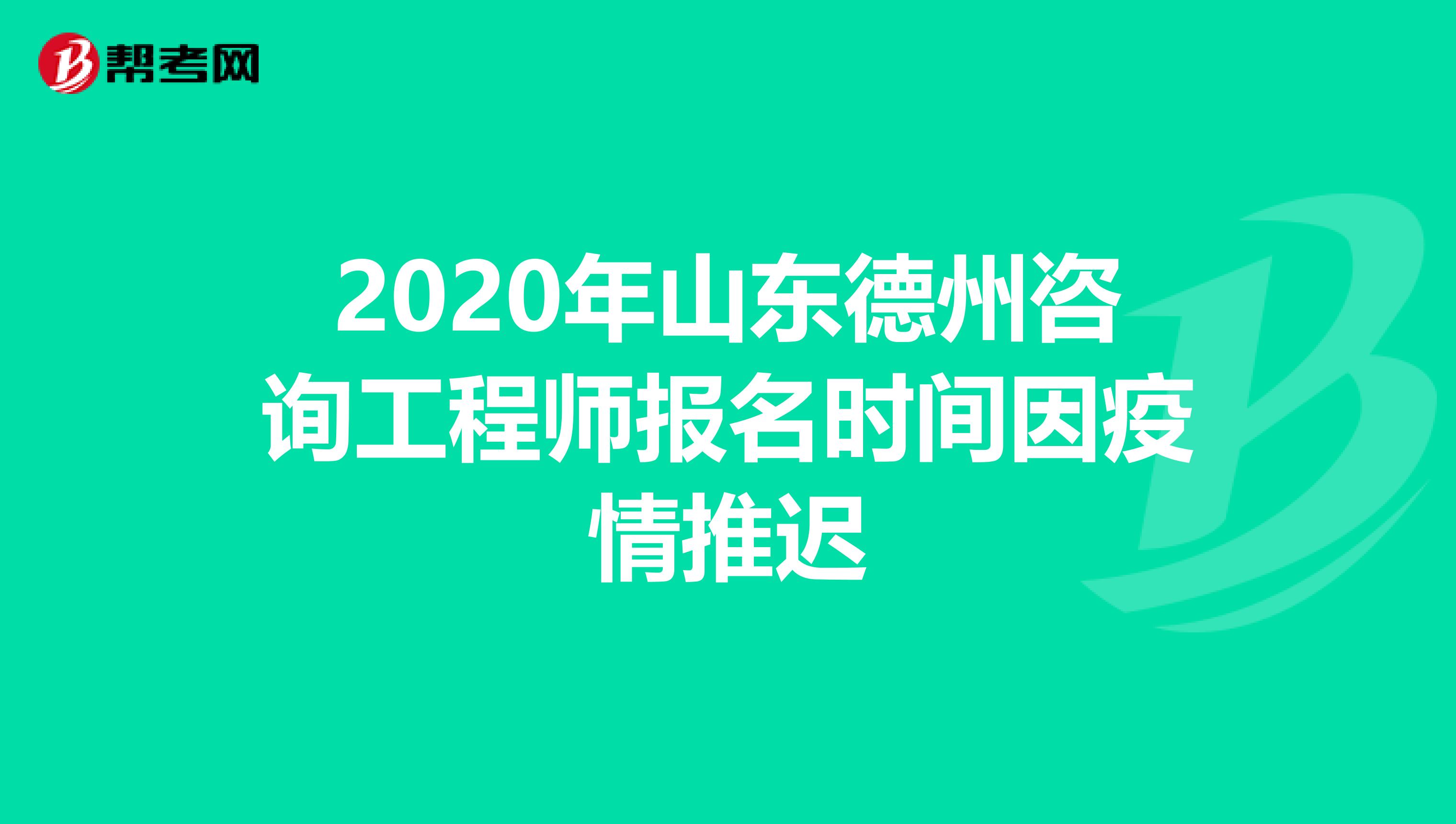2020年山东德州咨询工程师报名时间因疫情推迟