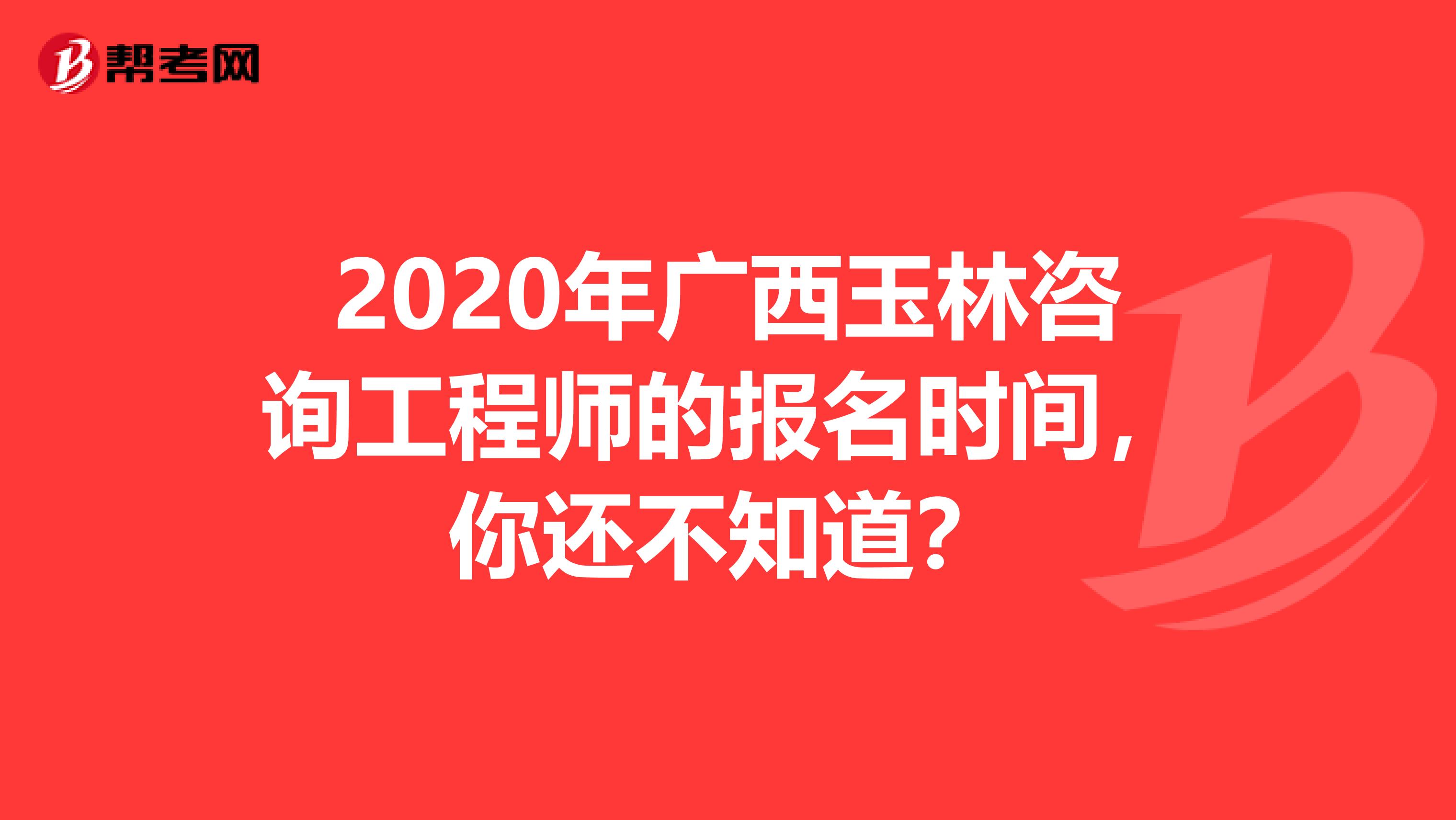2020年广西玉林咨询工程师的报名时间，你还不知道？