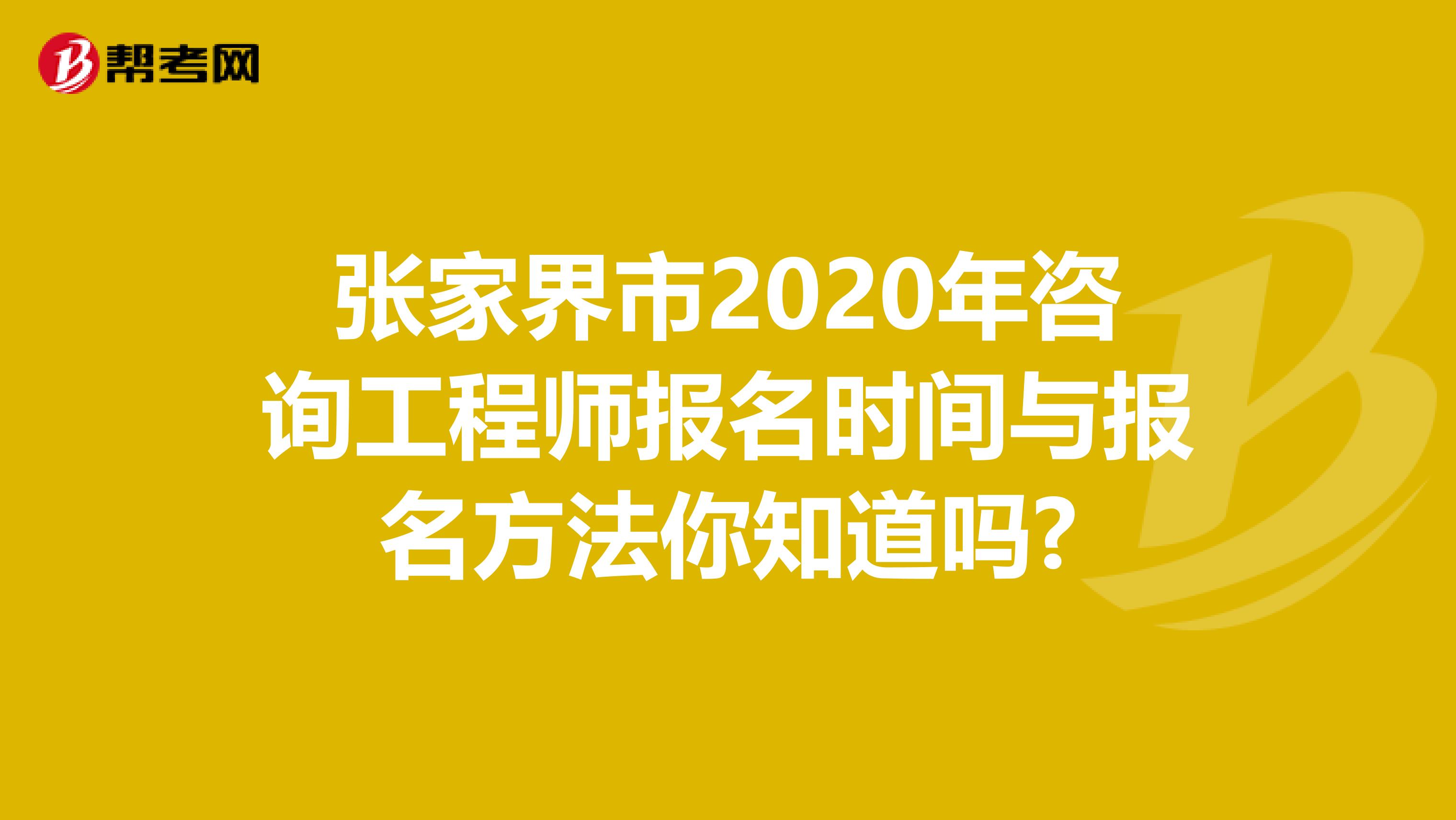 张家界市2020年咨询工程师报名时间与报名方法你知道吗?