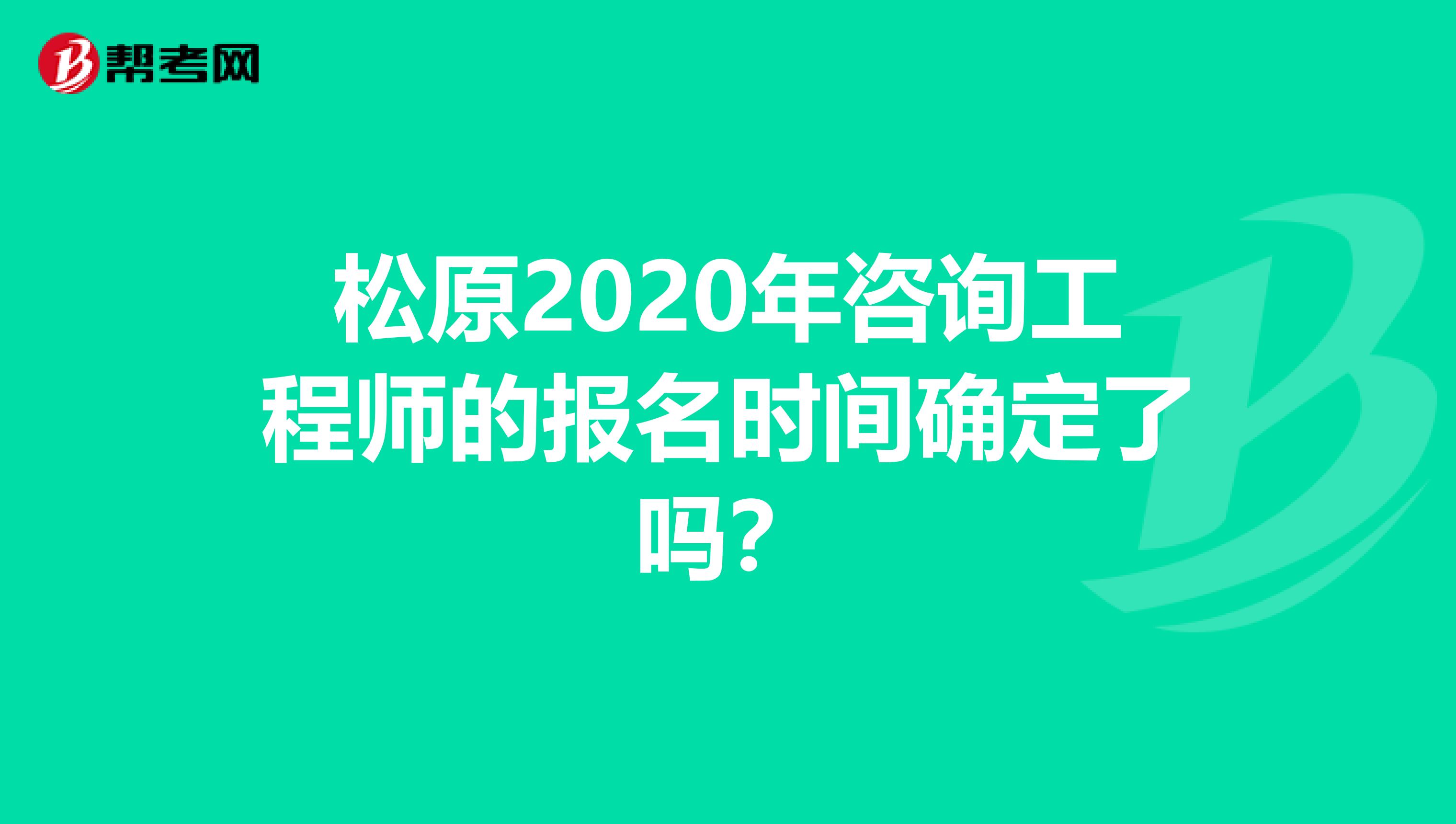 松原2020年咨询工程师的报名时间确定了吗？