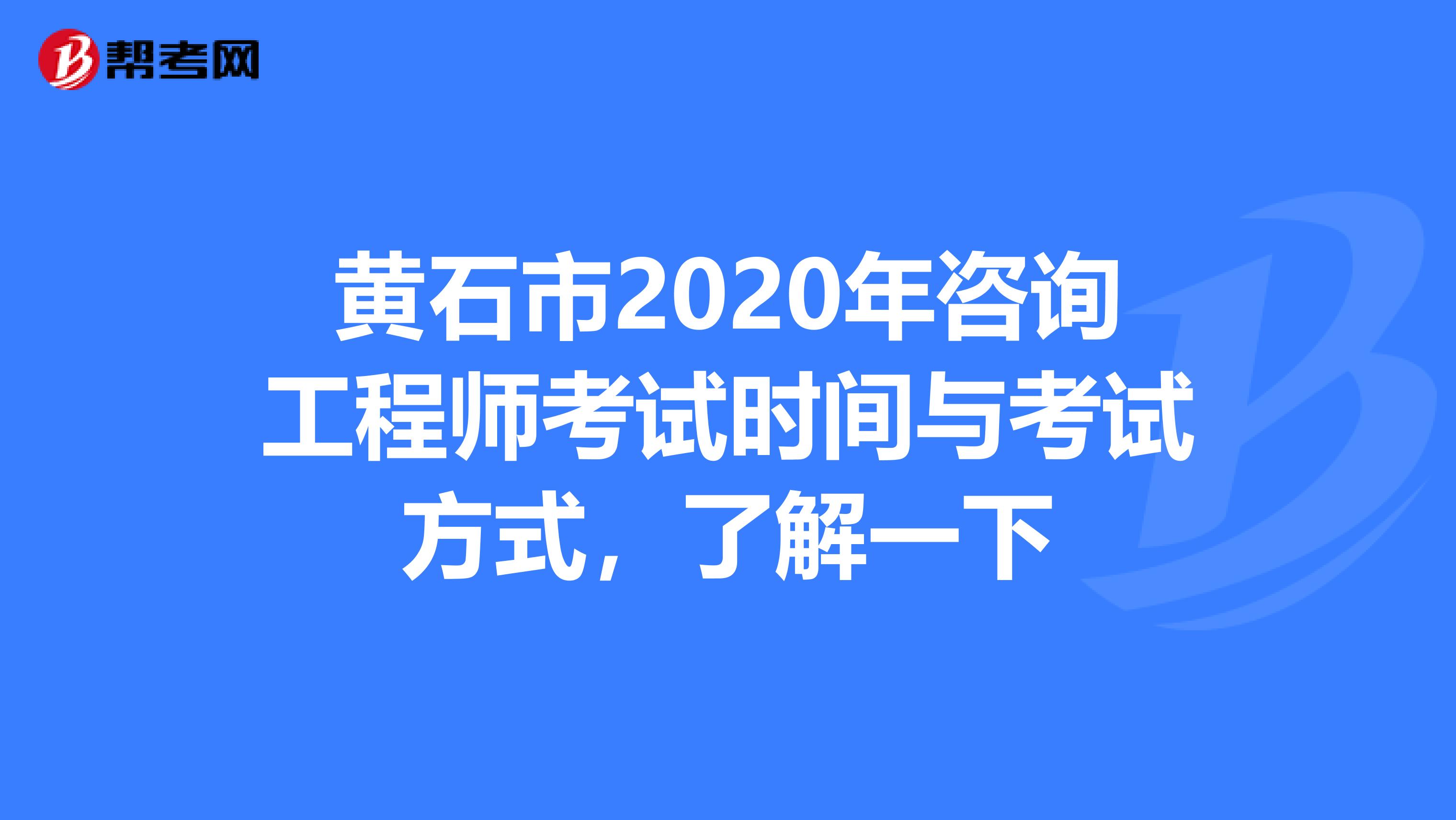 黄石市2020年咨询工程师考试时间与考试方式，了解一下