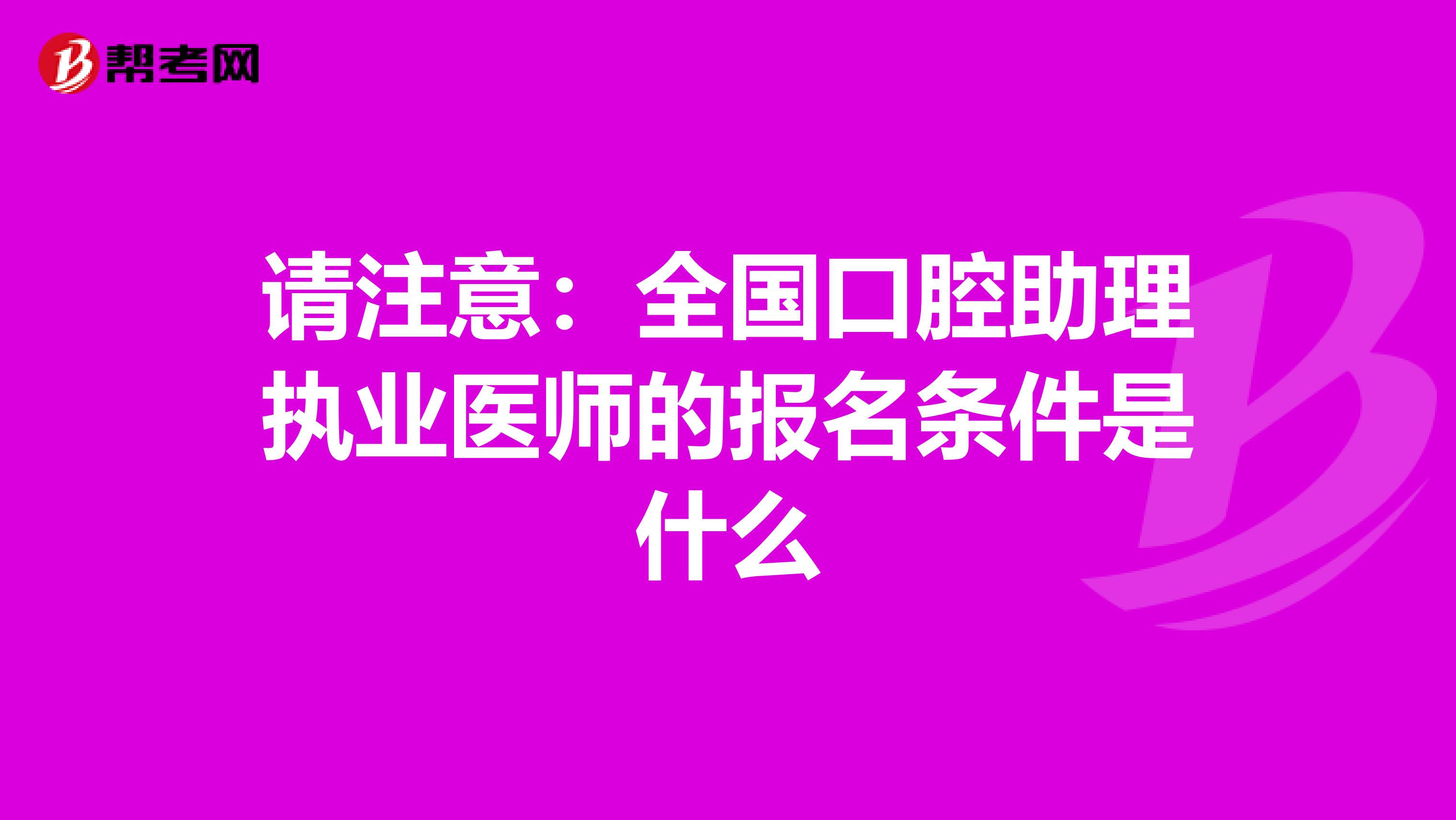 请注意：全国口腔助理执业医师的报名条件是什么