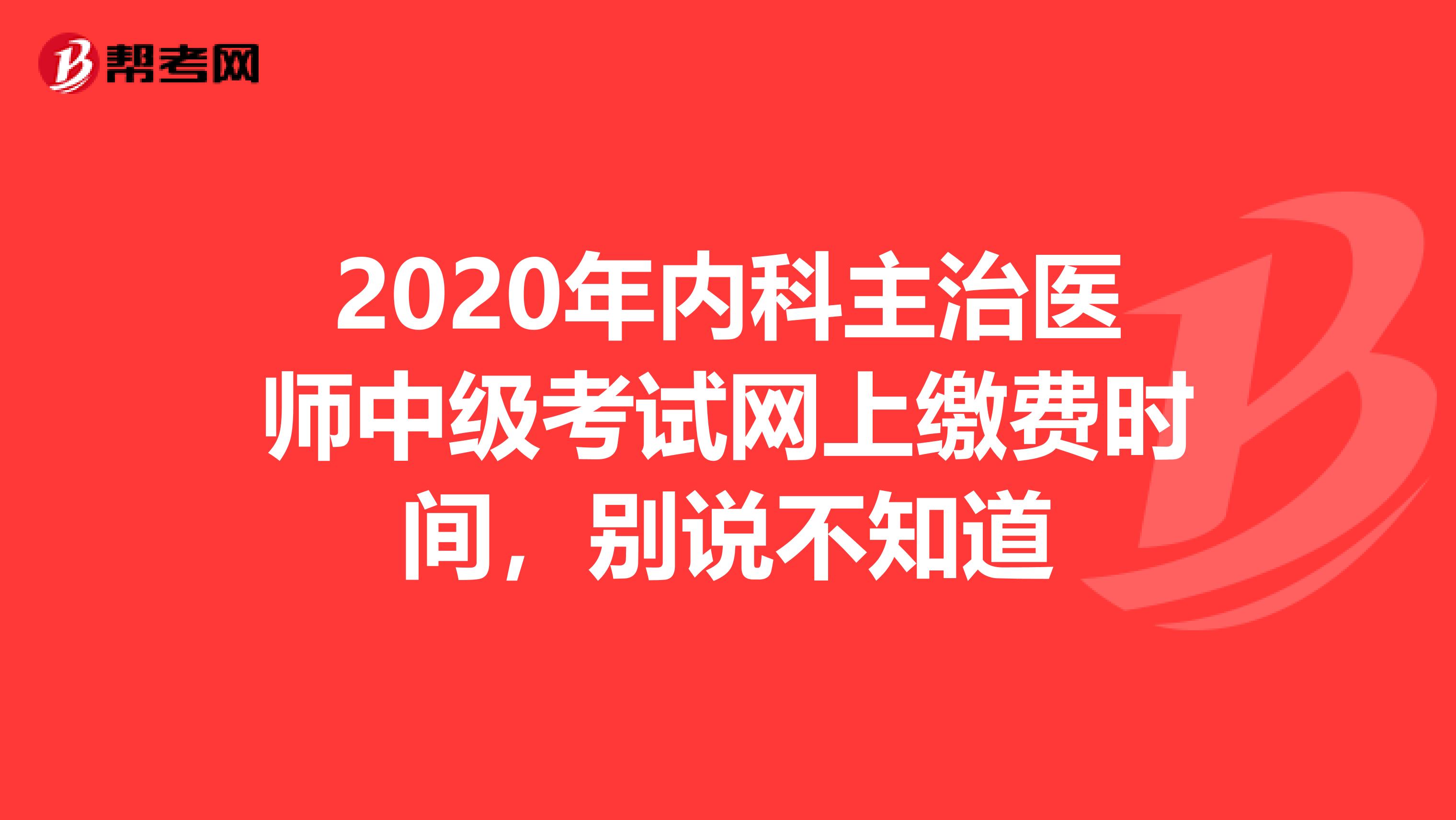 2020年内科主治医师中级考试网上缴费时间，别说不知道