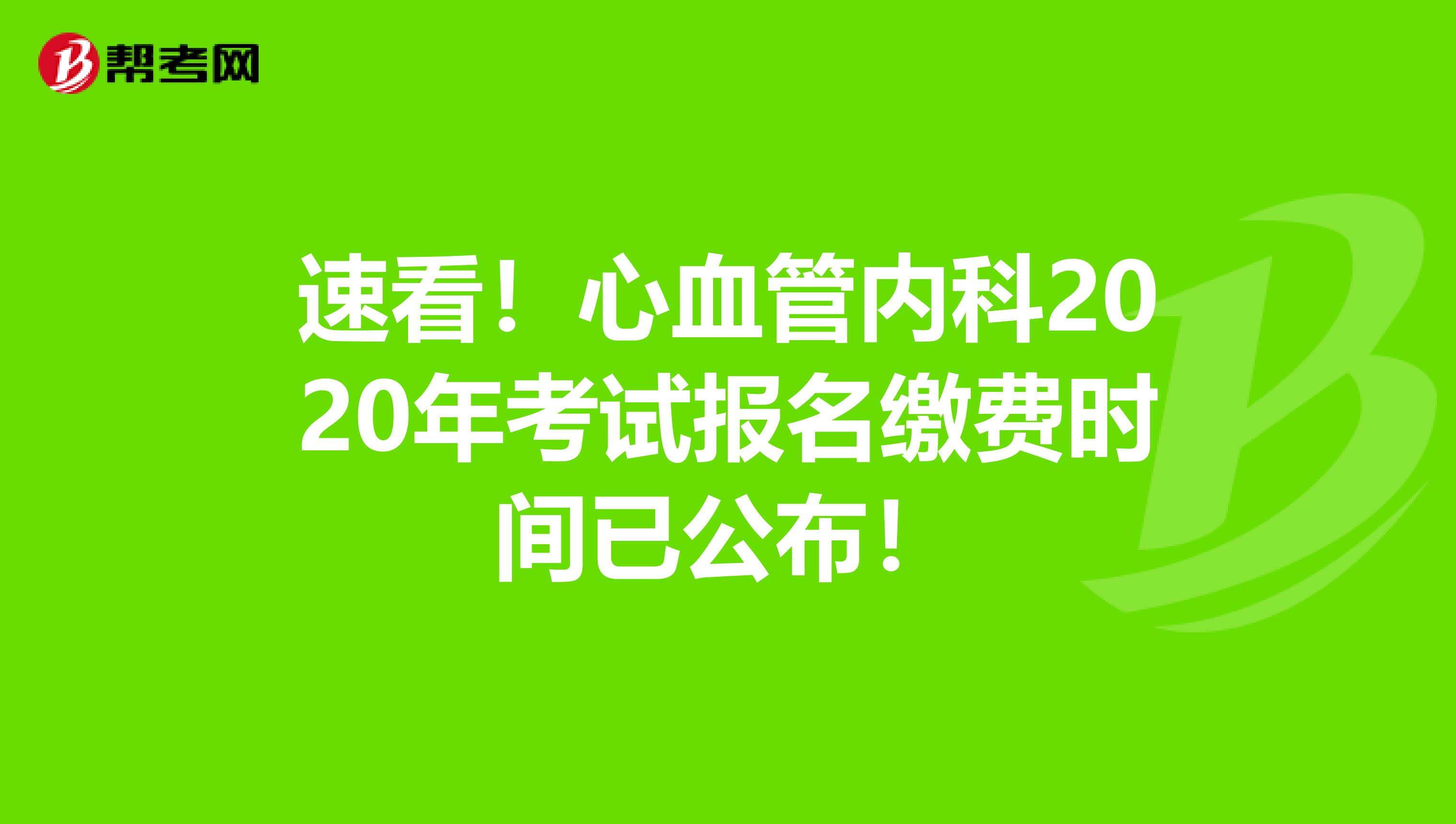 速看！心血管内科2020年考试报名缴费时间已公布！