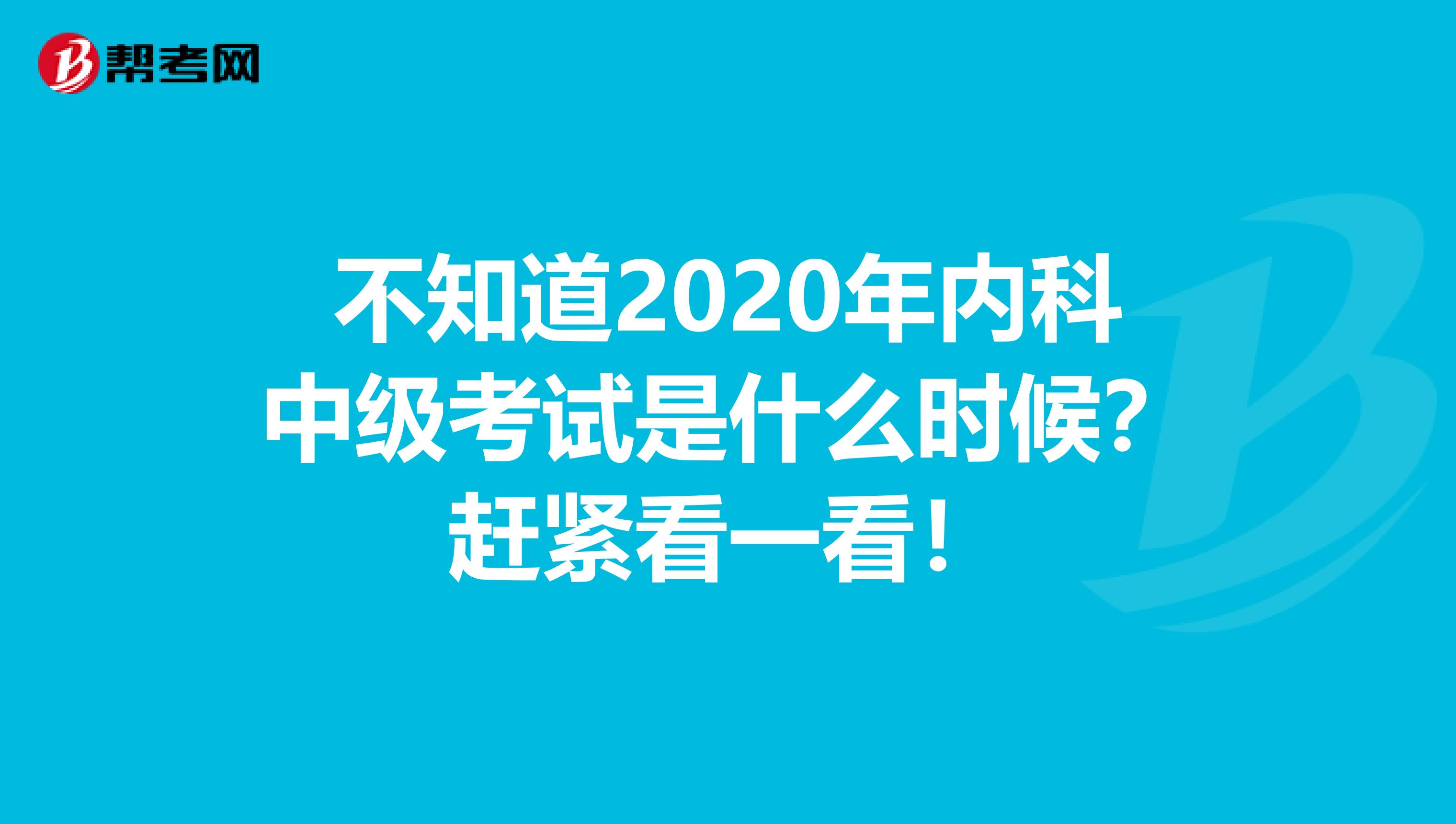 不知道2020年内科中级考试是什么时候？赶紧看一看！