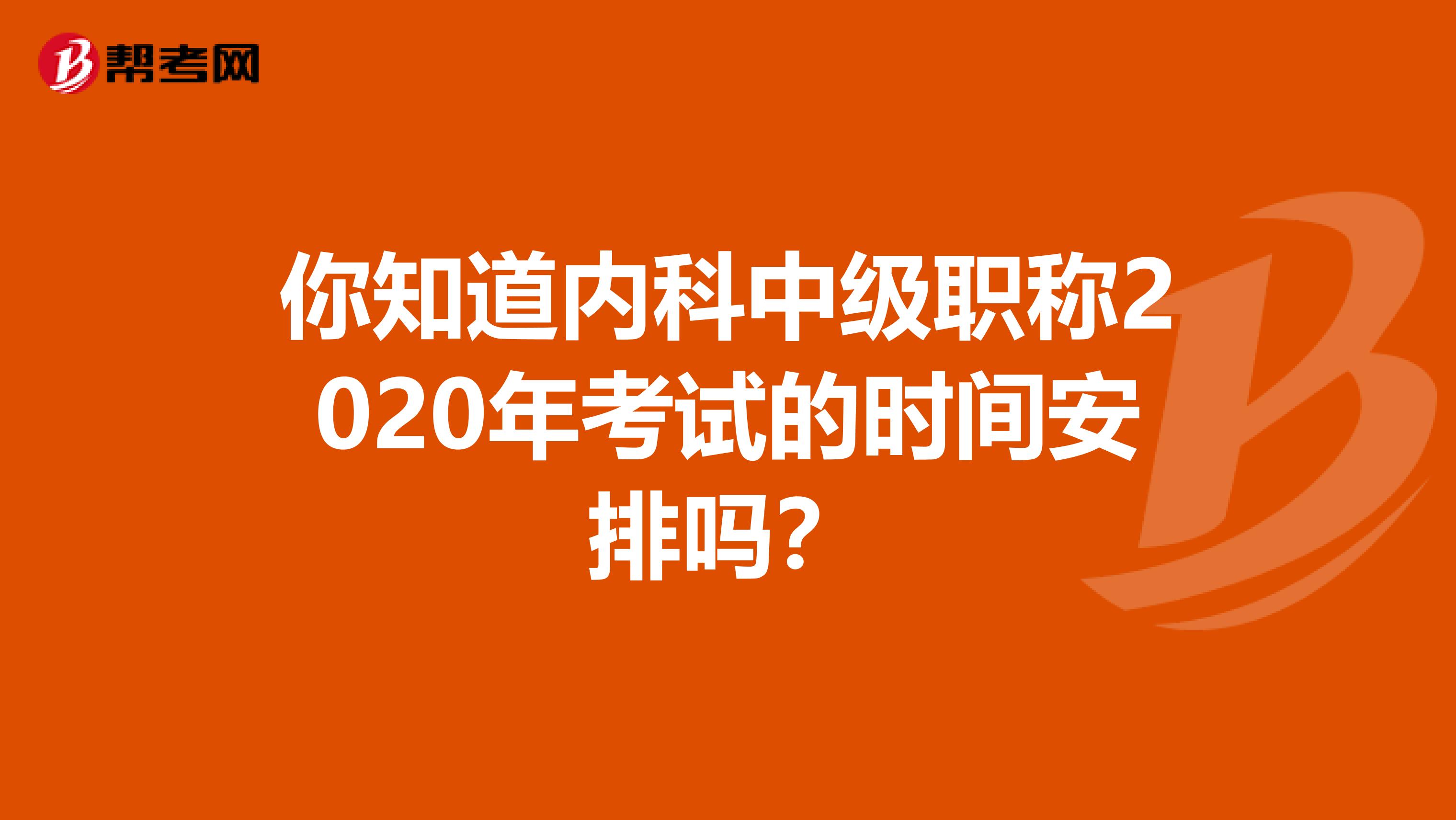 你知道内科中级职称2020年考试的时间安排吗？