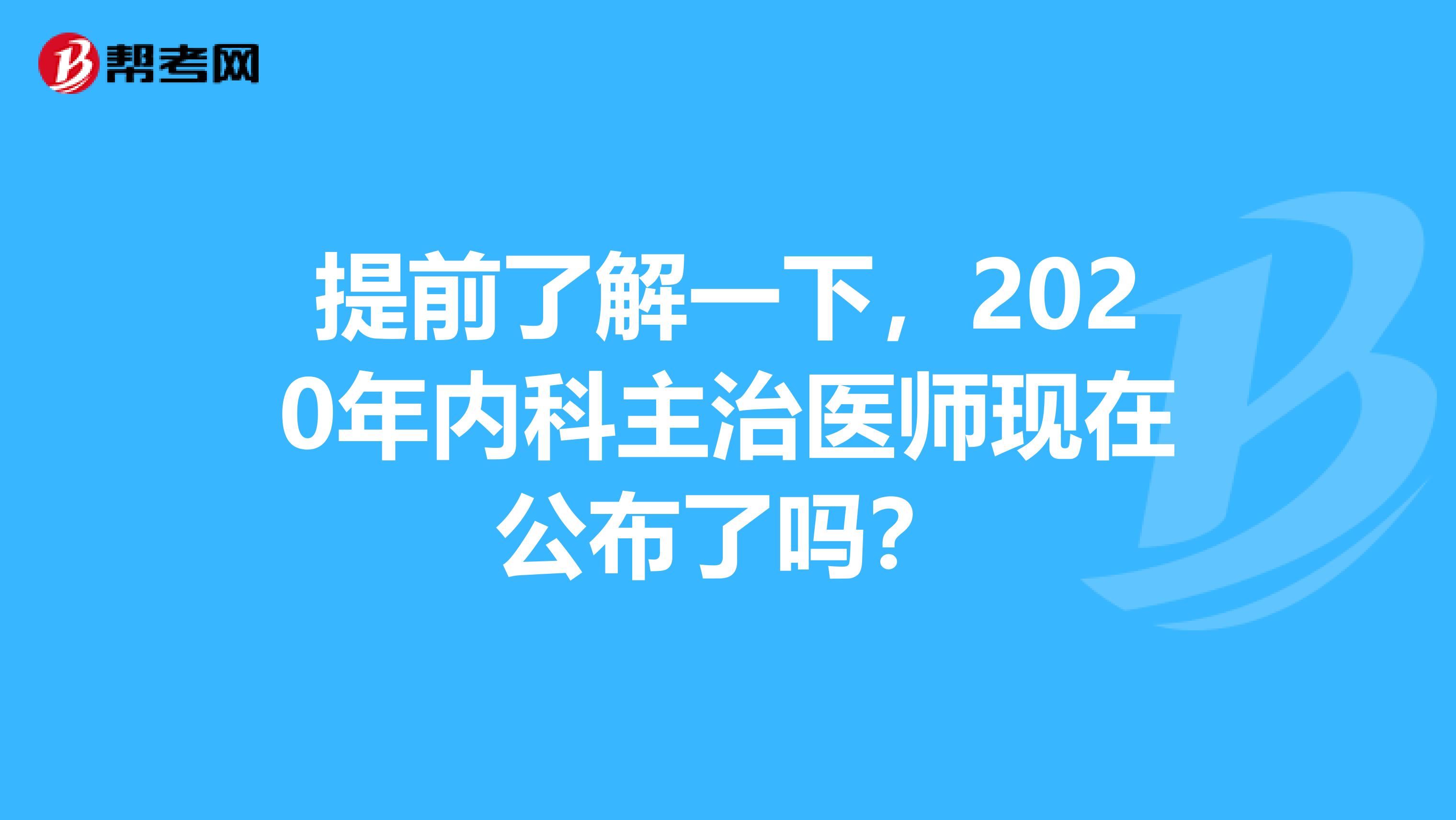提前了解一下，2020年内科主治医师现在公布了吗？