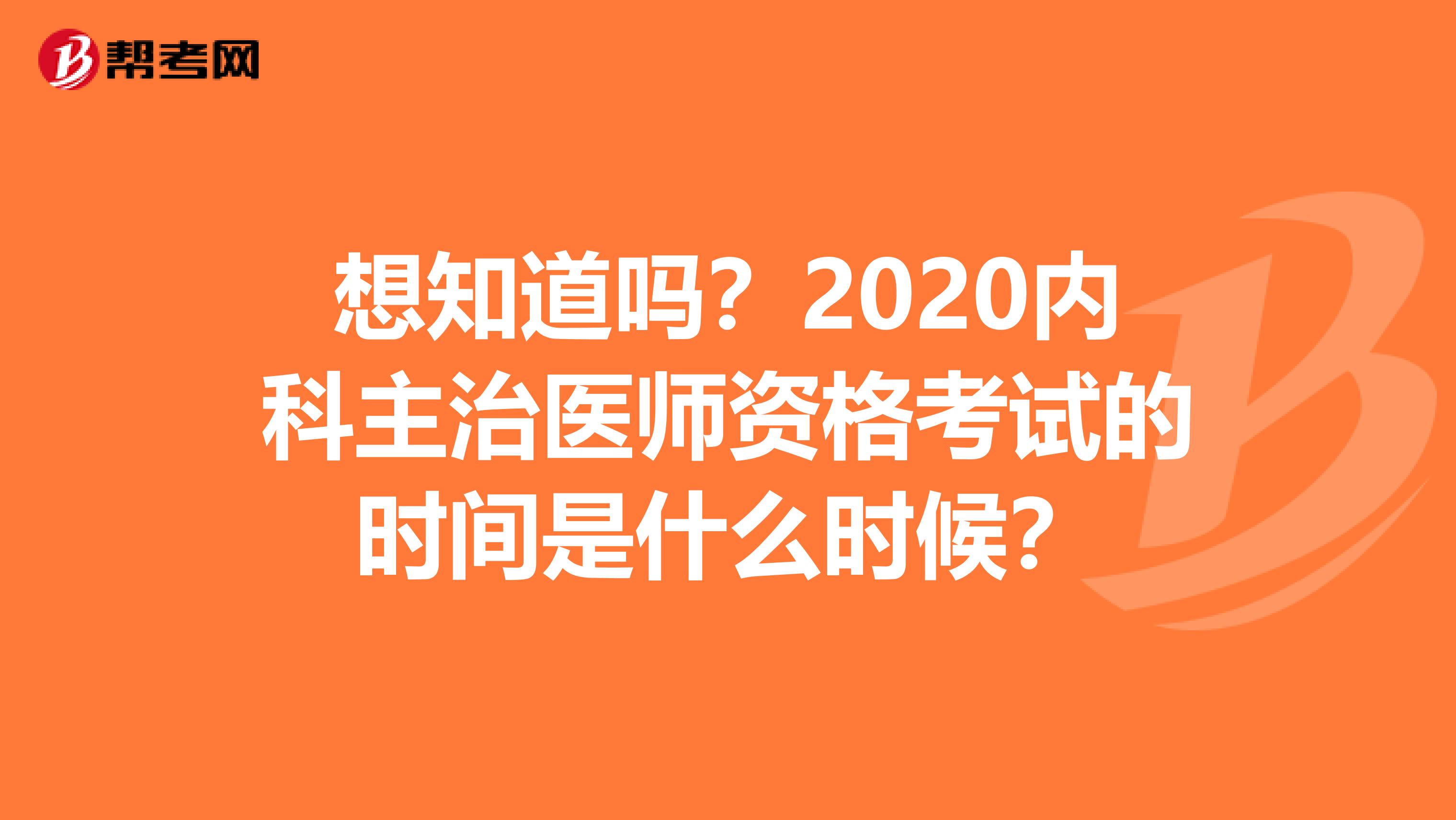 想知道吗？2020内科主治医师资格考试的时间是什么时候？