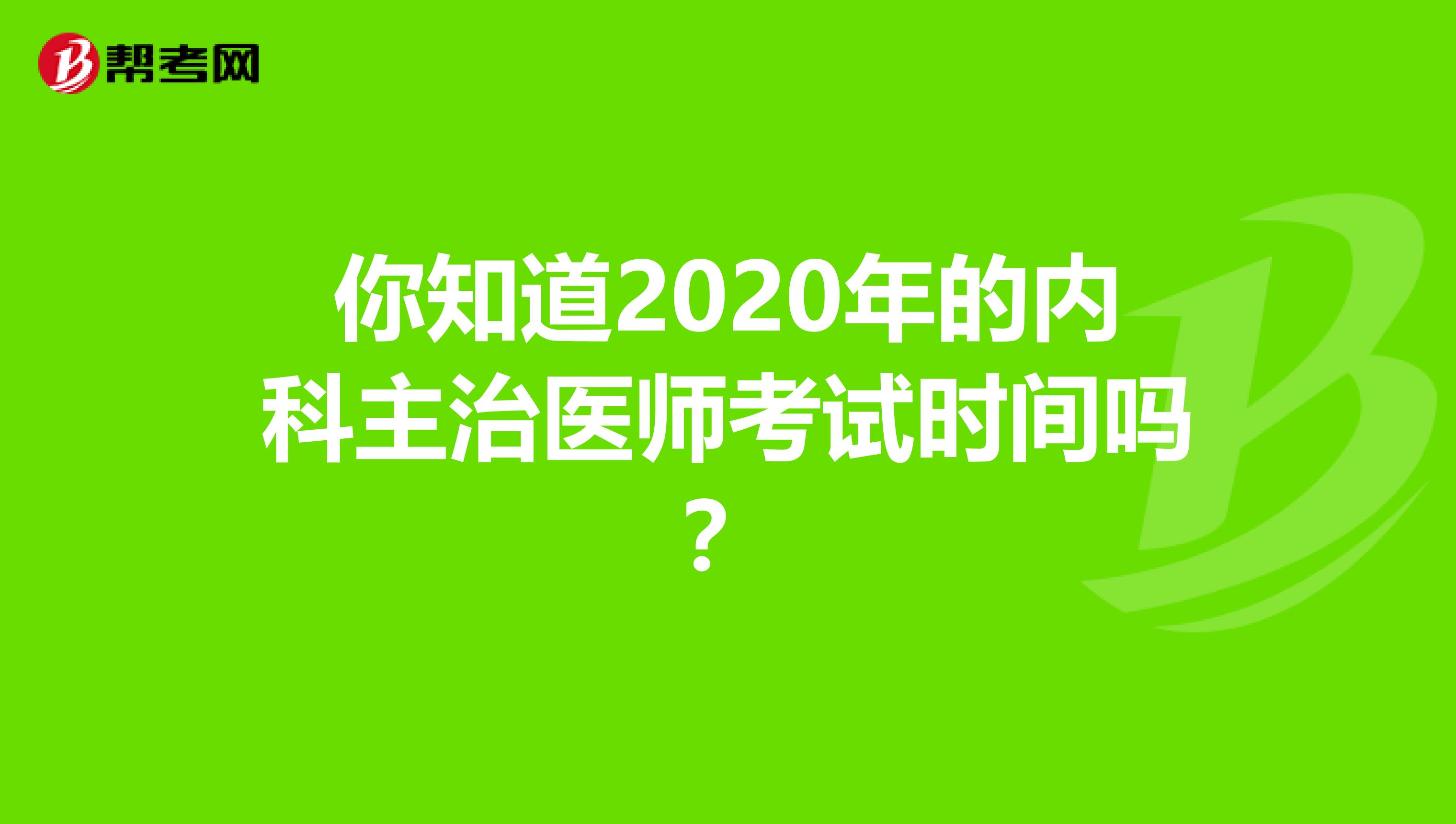 你知道2020年的内科主治医师考试时间吗？