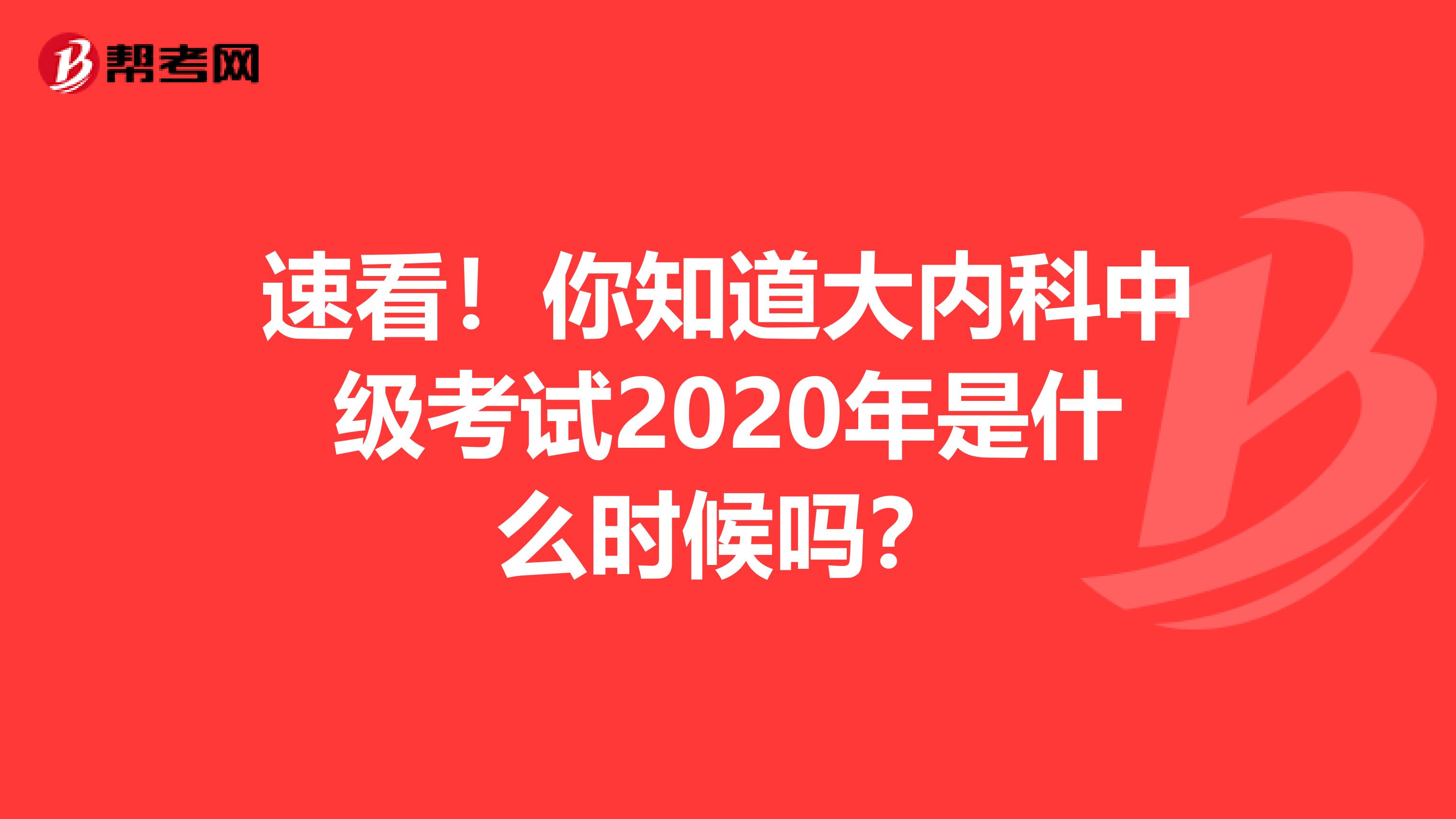 速看！你知道大内科中级考试2020年是什么时候吗？