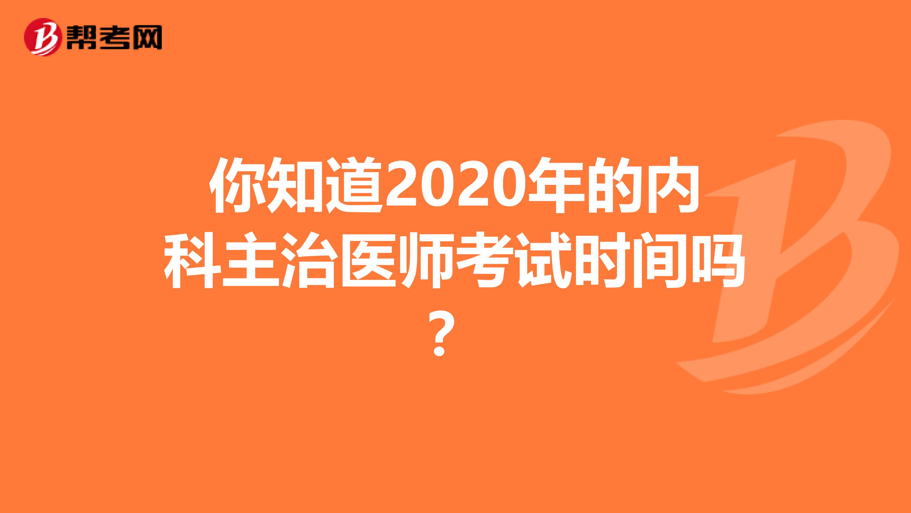 你知道2020年的内科主治医师考试时间吗？