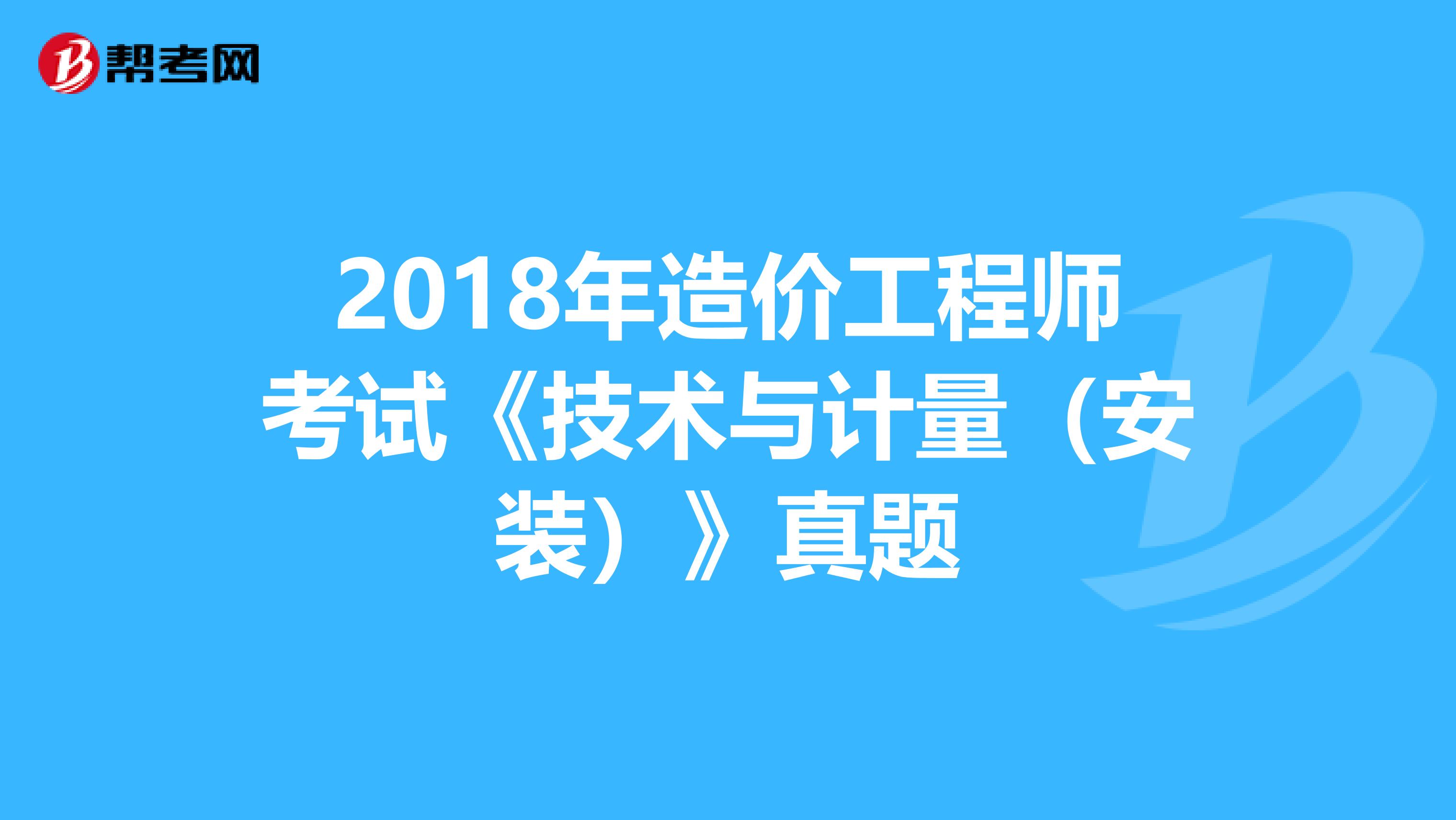 2018年造价工程师考试《技术与计量（安装）》真题