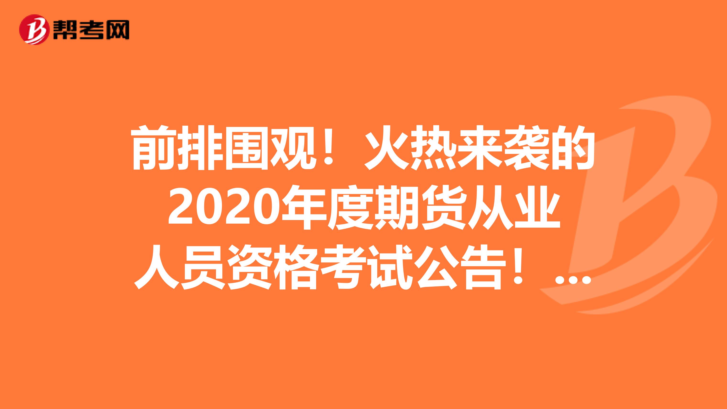 前排围观！火热来袭的2020年度期货从业人员资格考试公告！（2）