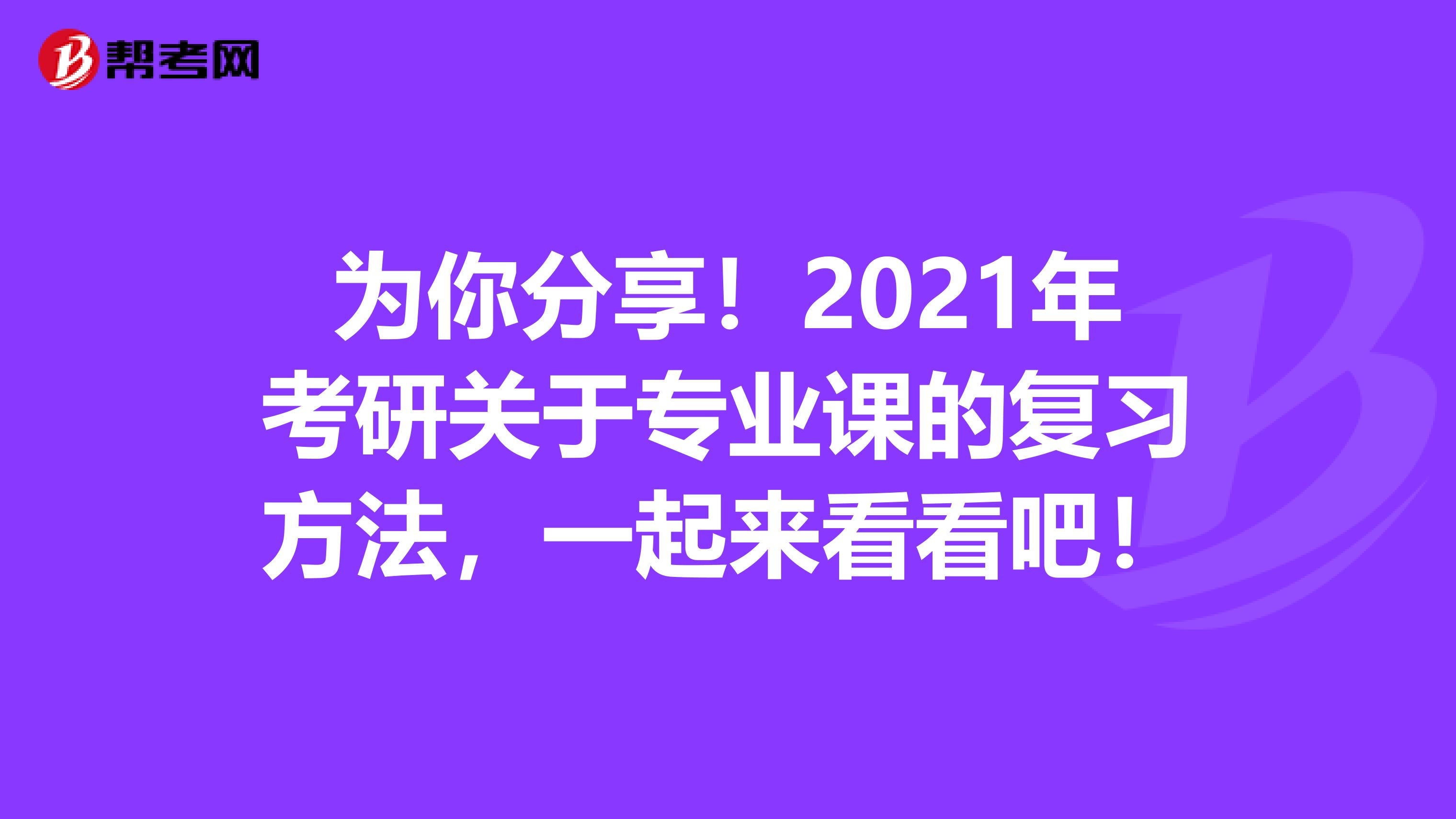 为你分享！2021年考研关于专业课的复习方法，一起来看看吧！