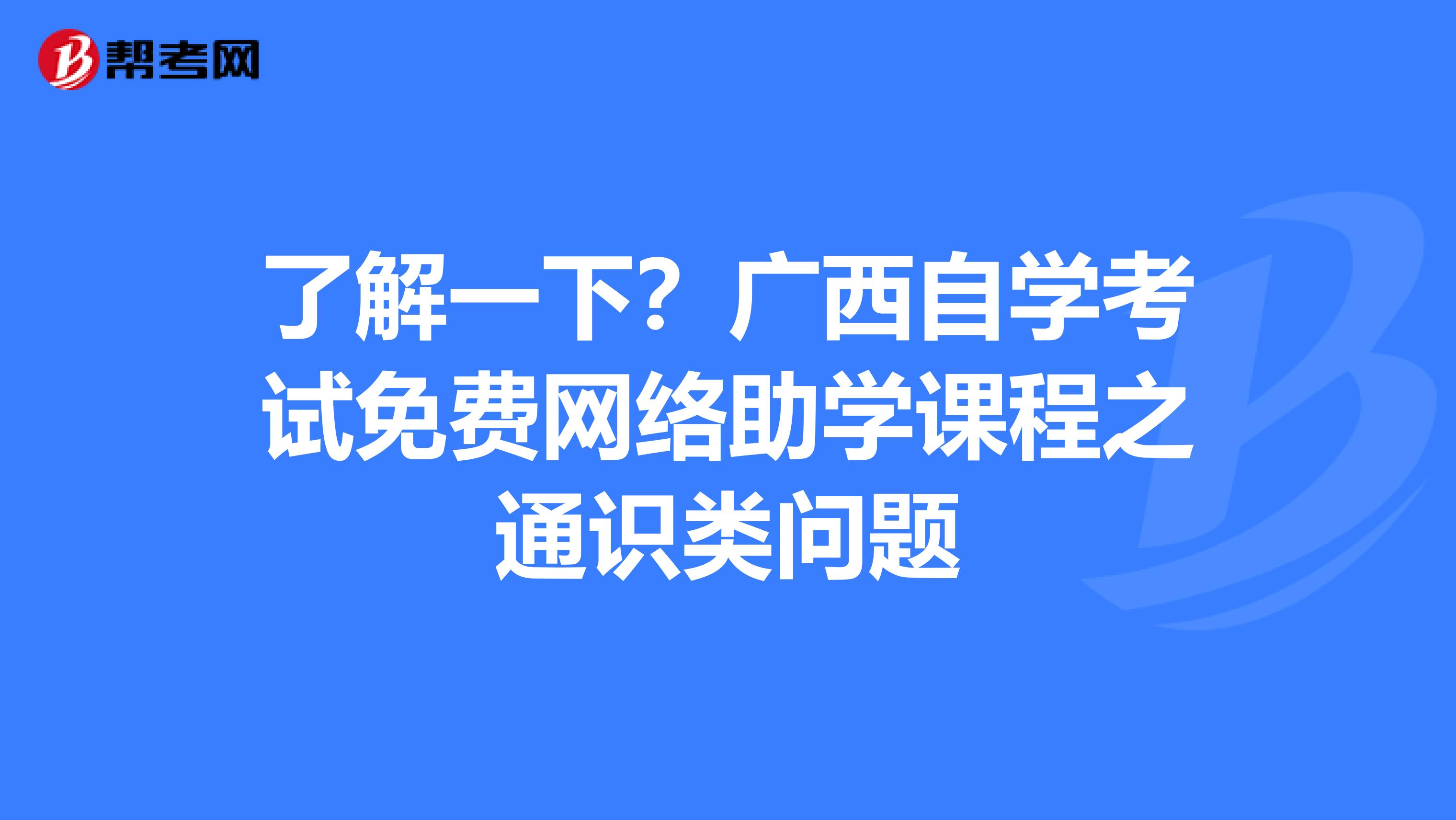 了解一下？广西自学考试免费网络助学课程之通识类问题